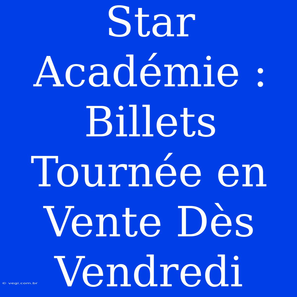 Star Académie : Billets Tournée En Vente Dès Vendredi