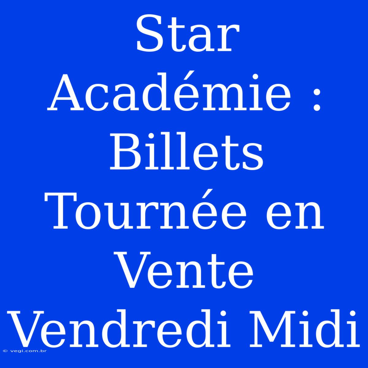 Star Académie : Billets Tournée En Vente Vendredi Midi