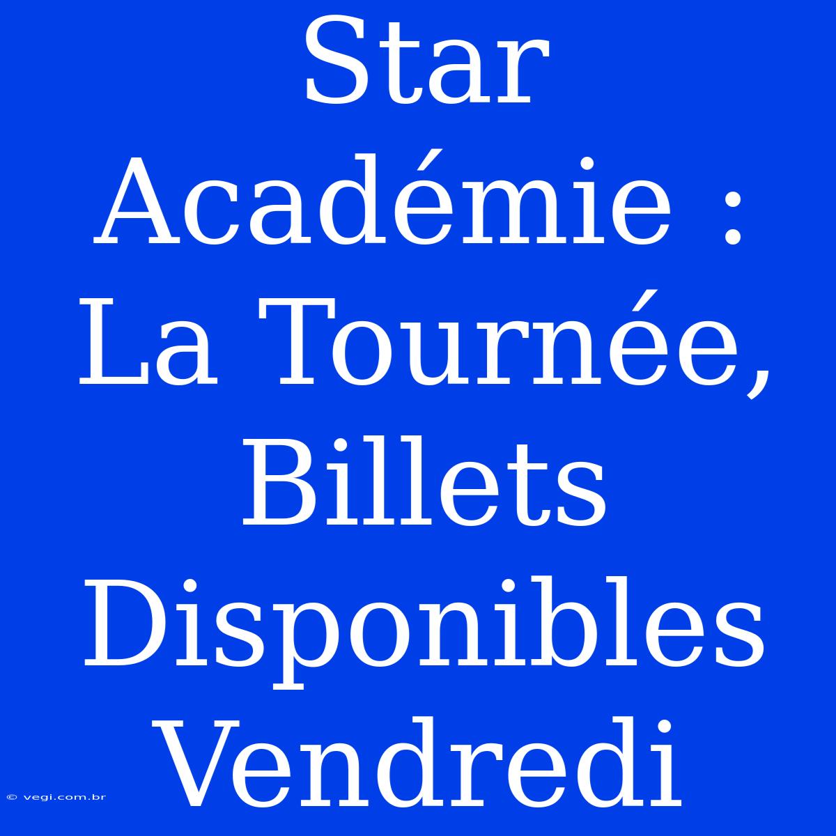 Star Académie : La Tournée, Billets Disponibles Vendredi 