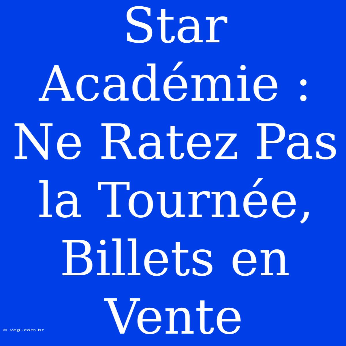 Star Académie : Ne Ratez Pas La Tournée, Billets En Vente