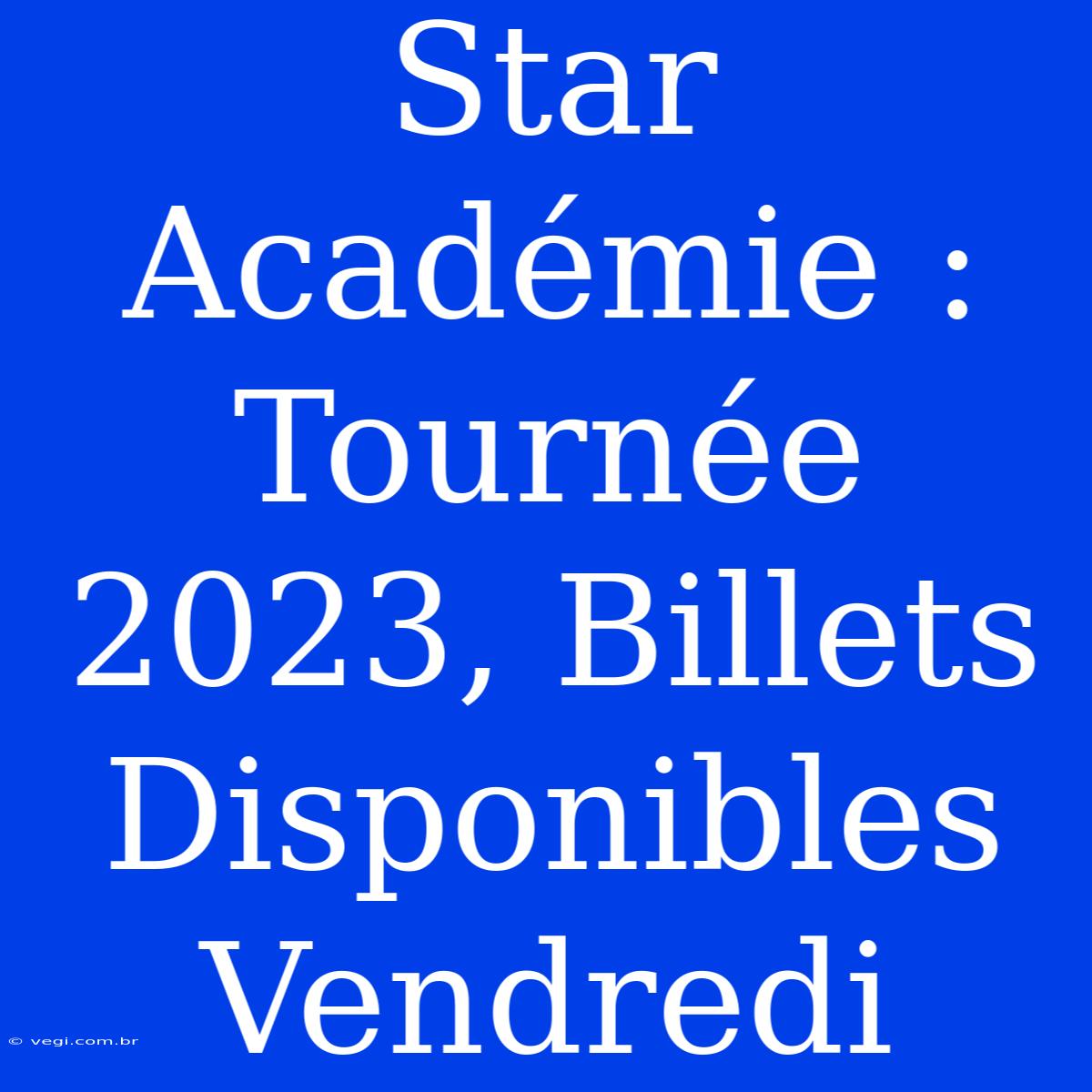 Star Académie : Tournée 2023, Billets Disponibles Vendredi