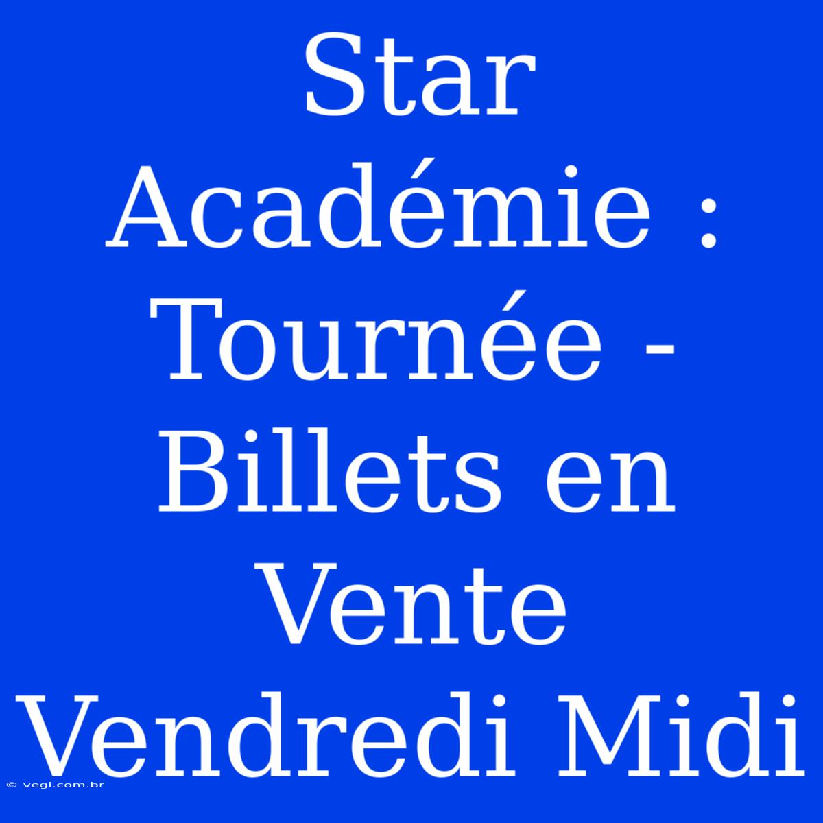 Star Académie : Tournée - Billets En Vente Vendredi Midi