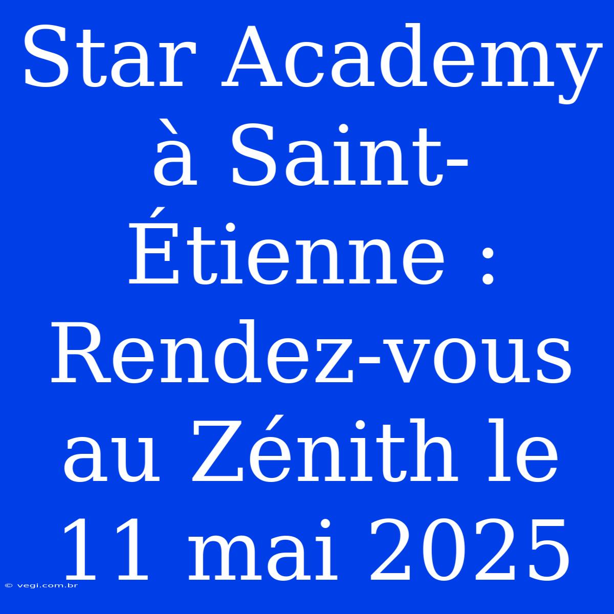 Star Academy À Saint-Étienne : Rendez-vous Au Zénith Le 11 Mai 2025