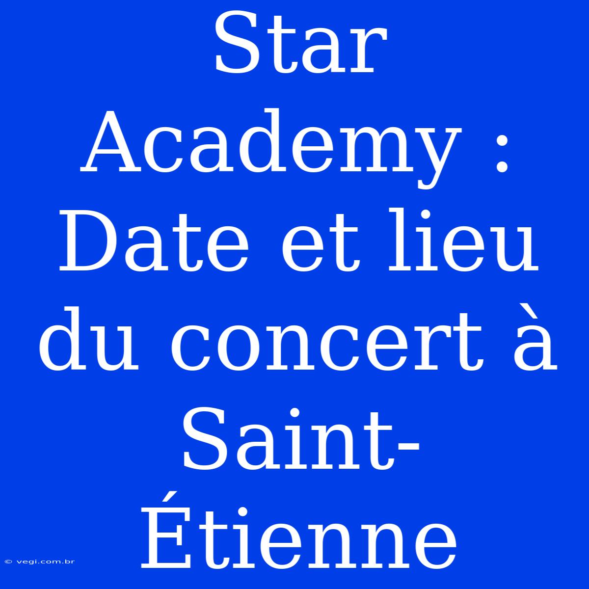 Star Academy : Date Et Lieu Du Concert À Saint-Étienne