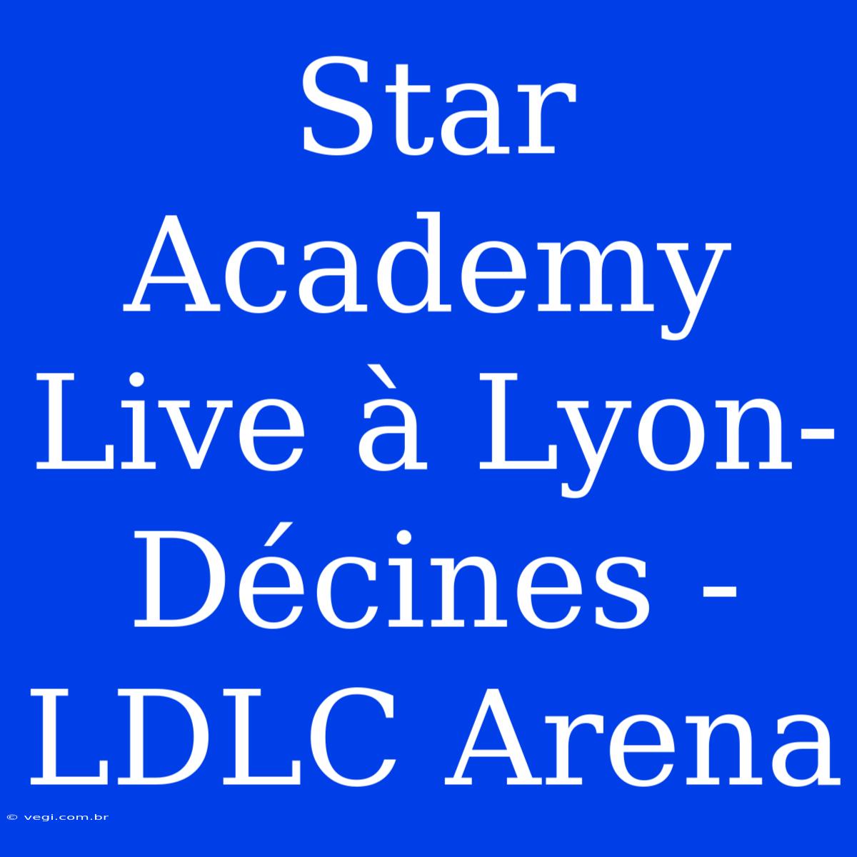 Star Academy Live À Lyon-Décines - LDLC Arena