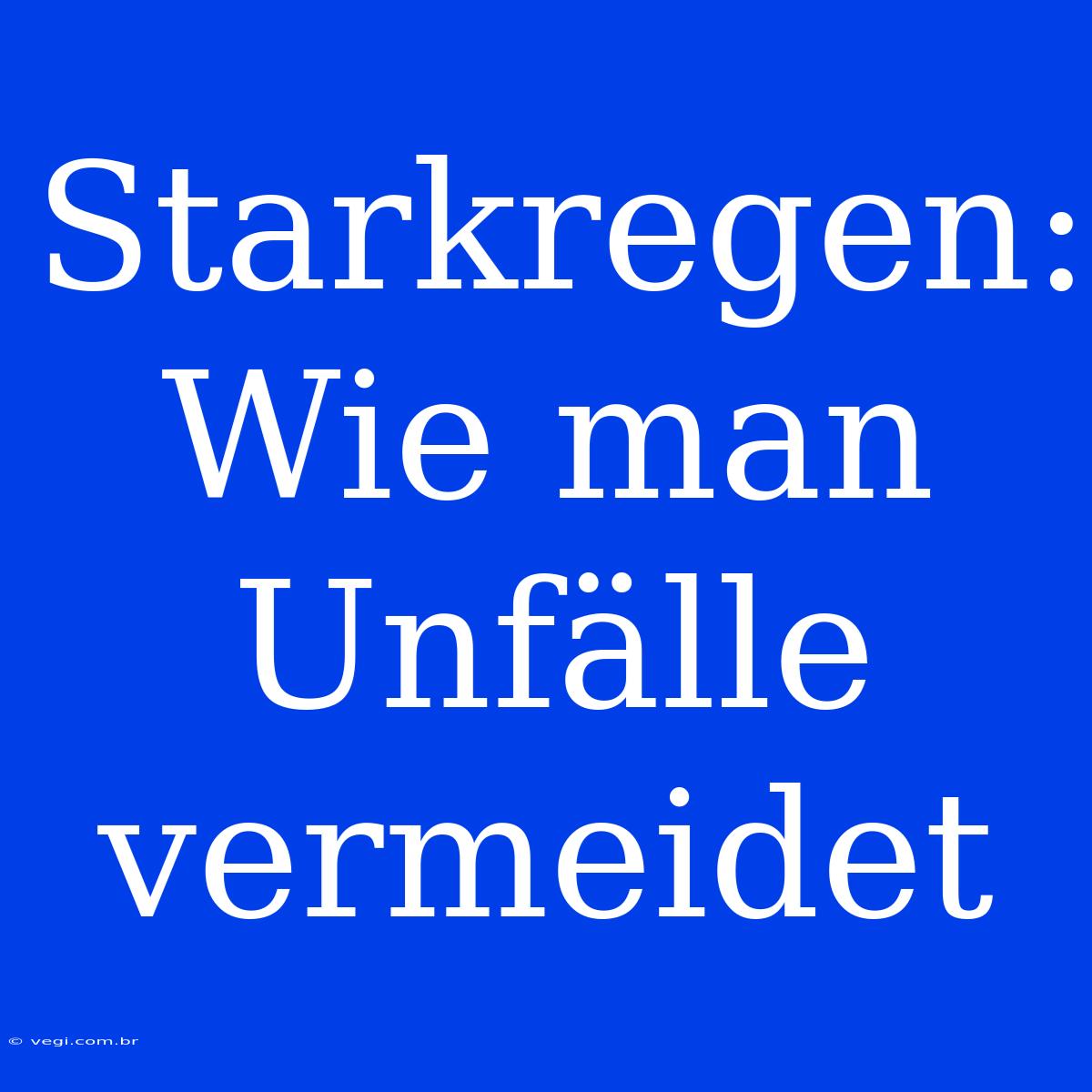 Starkregen: Wie Man Unfälle Vermeidet