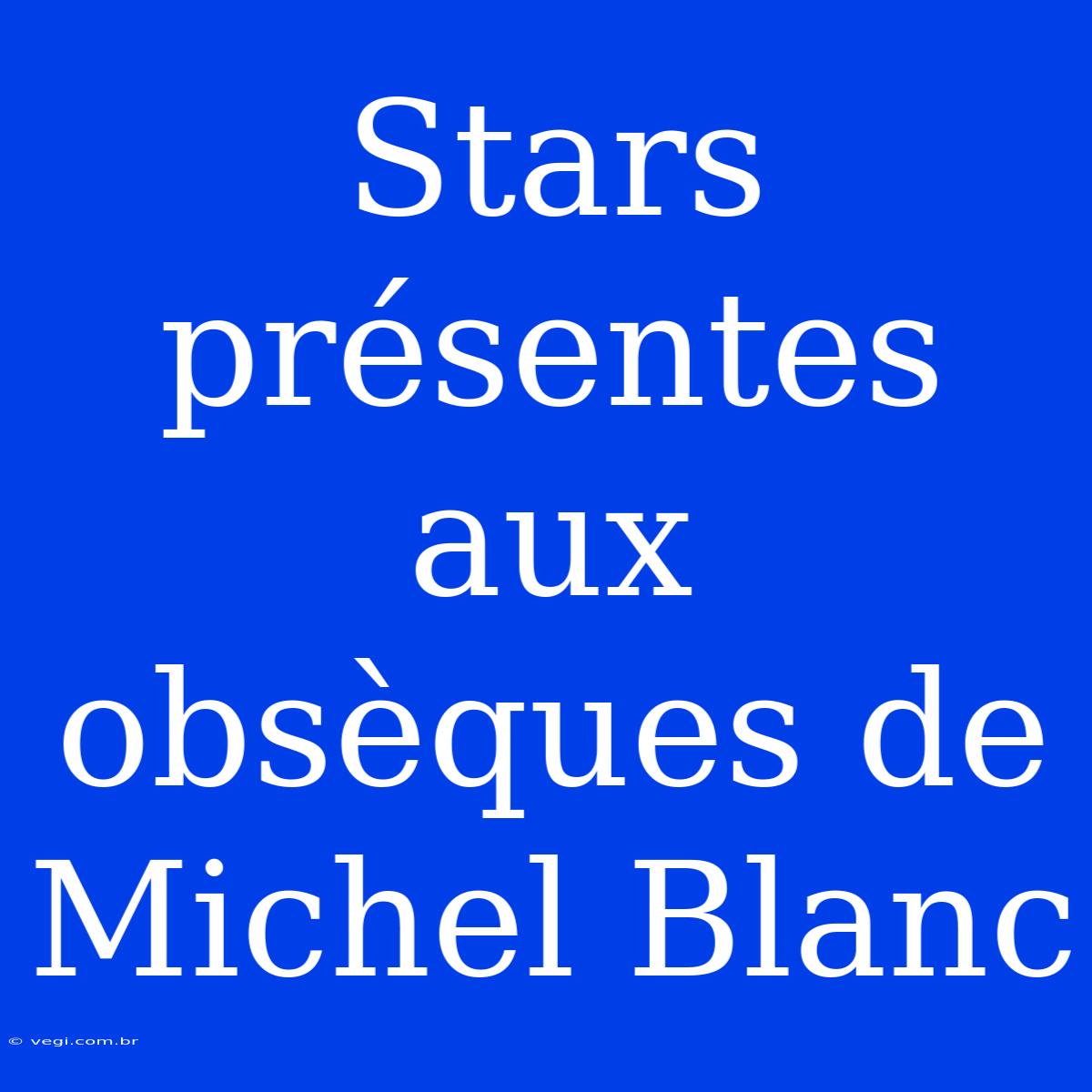 Stars Présentes Aux Obsèques De Michel Blanc 