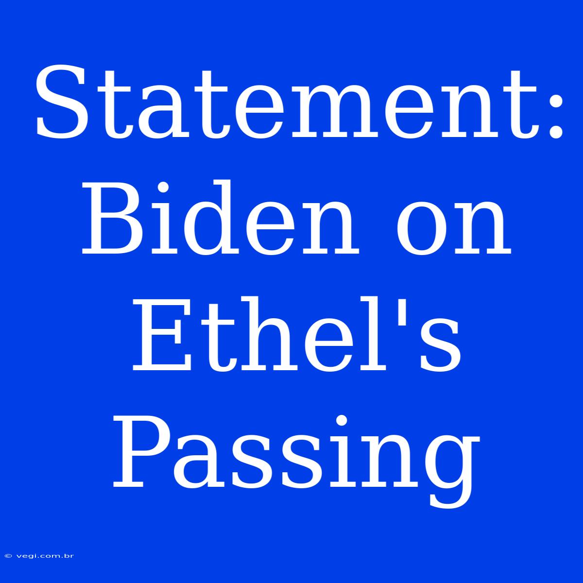 Statement: Biden On Ethel's Passing