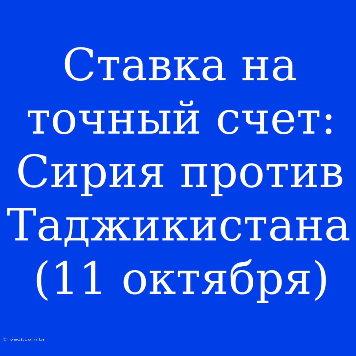 Ставка На Точный Счет: Сирия Против Таджикистана (11 Октября)