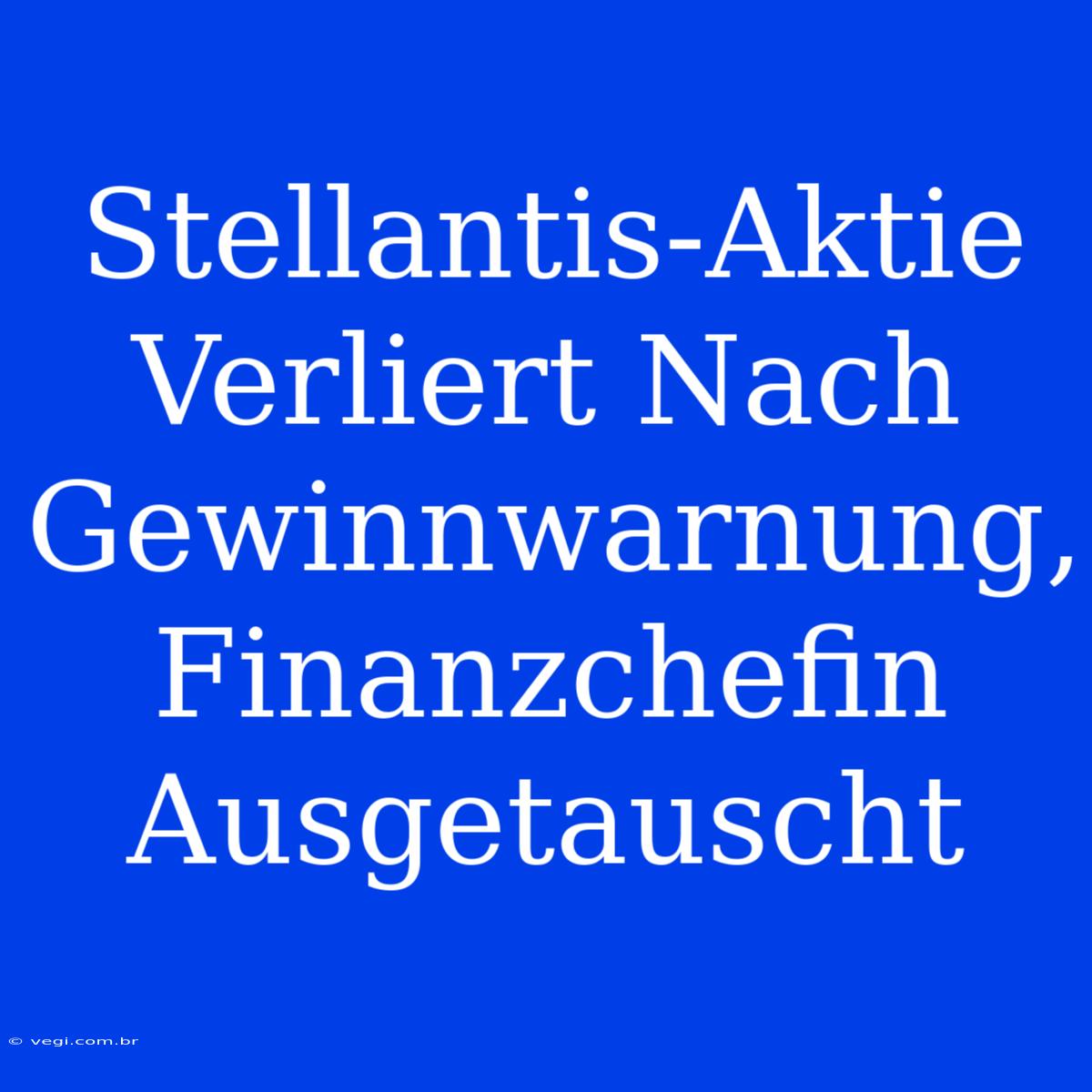 Stellantis-Aktie Verliert Nach Gewinnwarnung, Finanzchefin Ausgetauscht