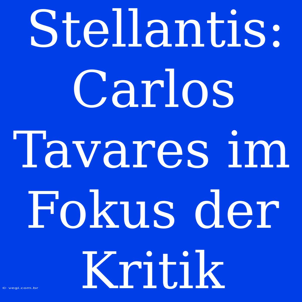 Stellantis: Carlos Tavares Im Fokus Der Kritik