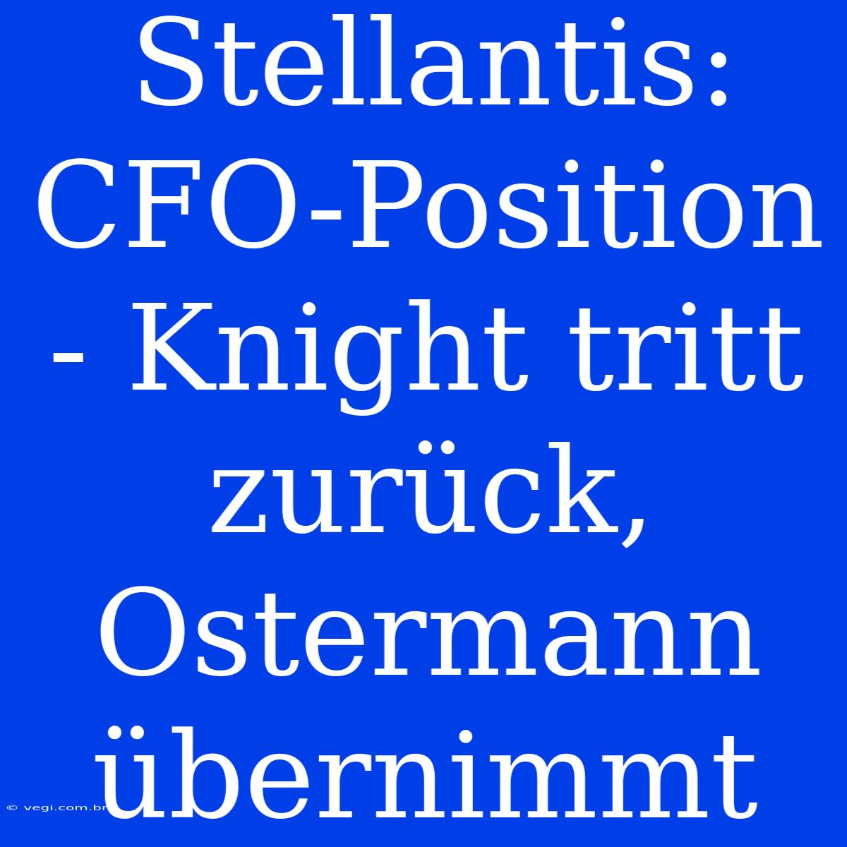 Stellantis: CFO-Position - Knight Tritt Zurück, Ostermann Übernimmt