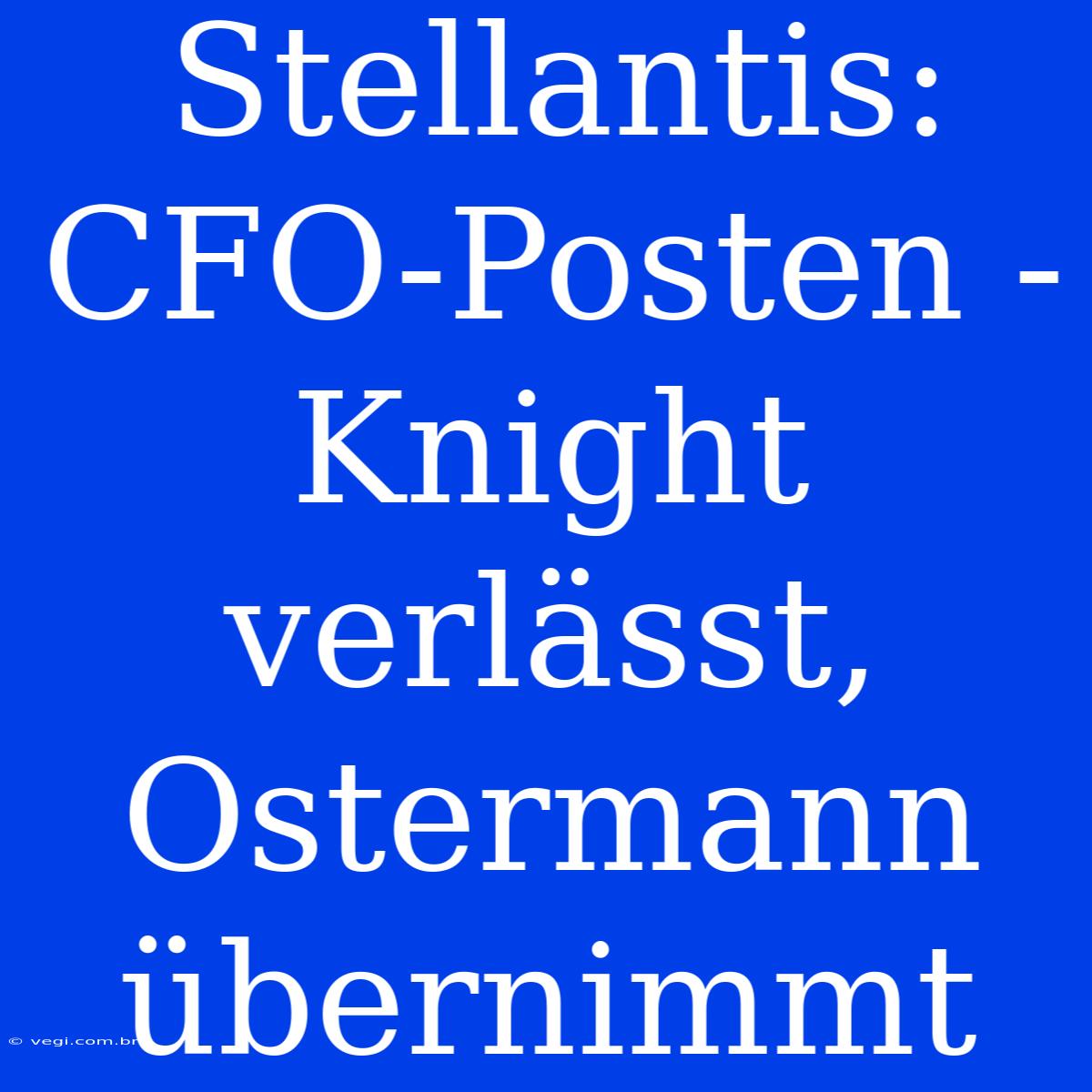 Stellantis: CFO-Posten - Knight Verlässt, Ostermann Übernimmt