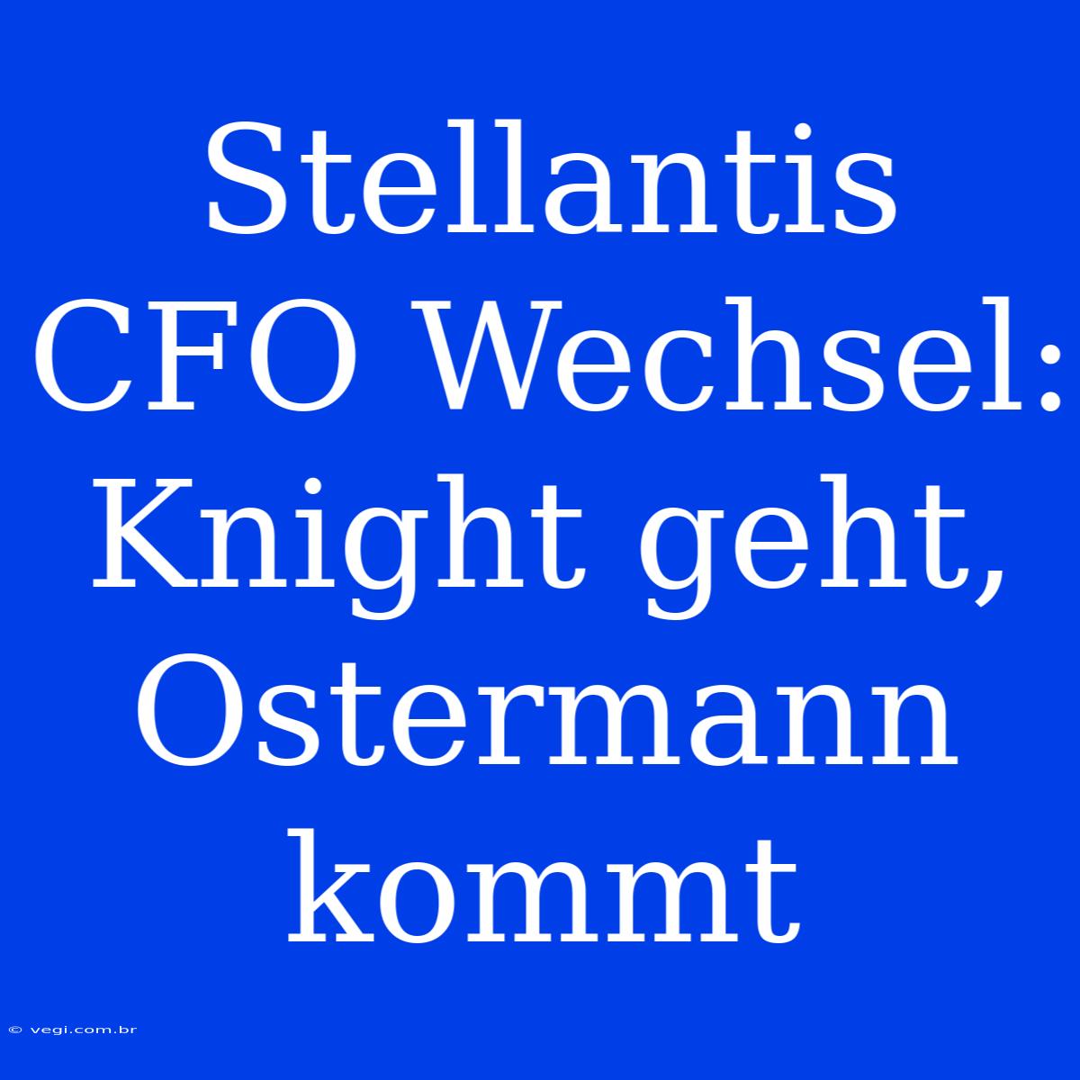 Stellantis CFO Wechsel: Knight Geht, Ostermann Kommt