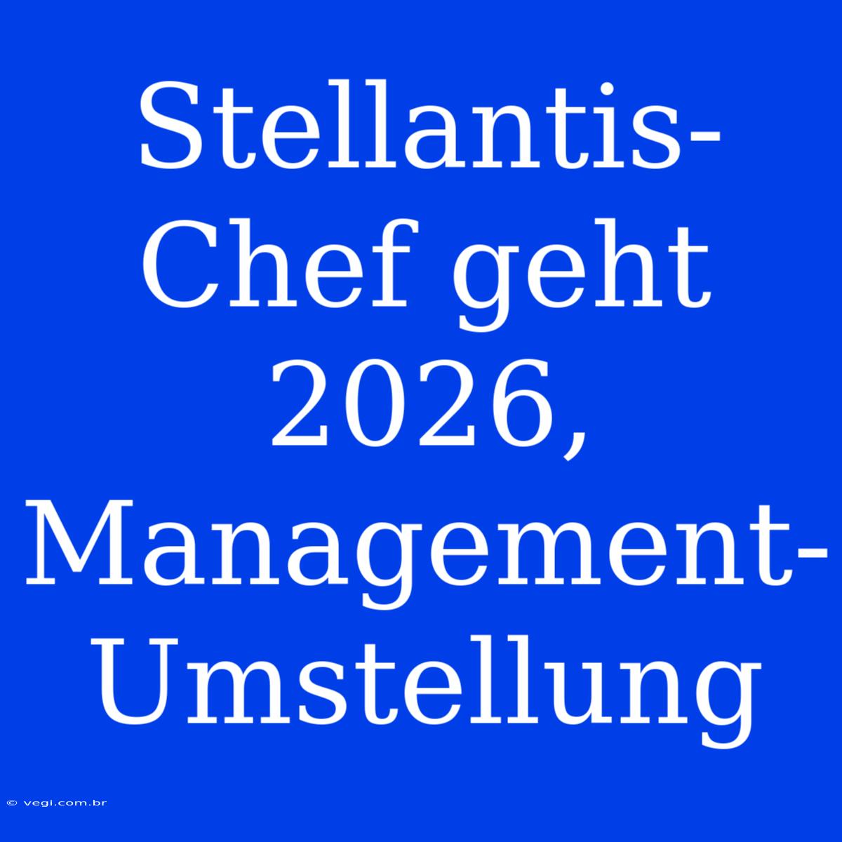 Stellantis-Chef Geht 2026, Management-Umstellung 