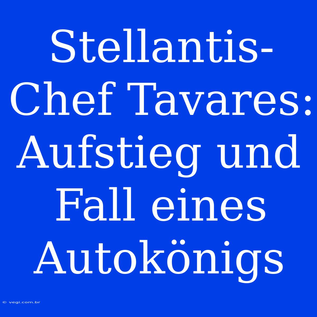 Stellantis-Chef Tavares: Aufstieg Und Fall Eines Autokönigs