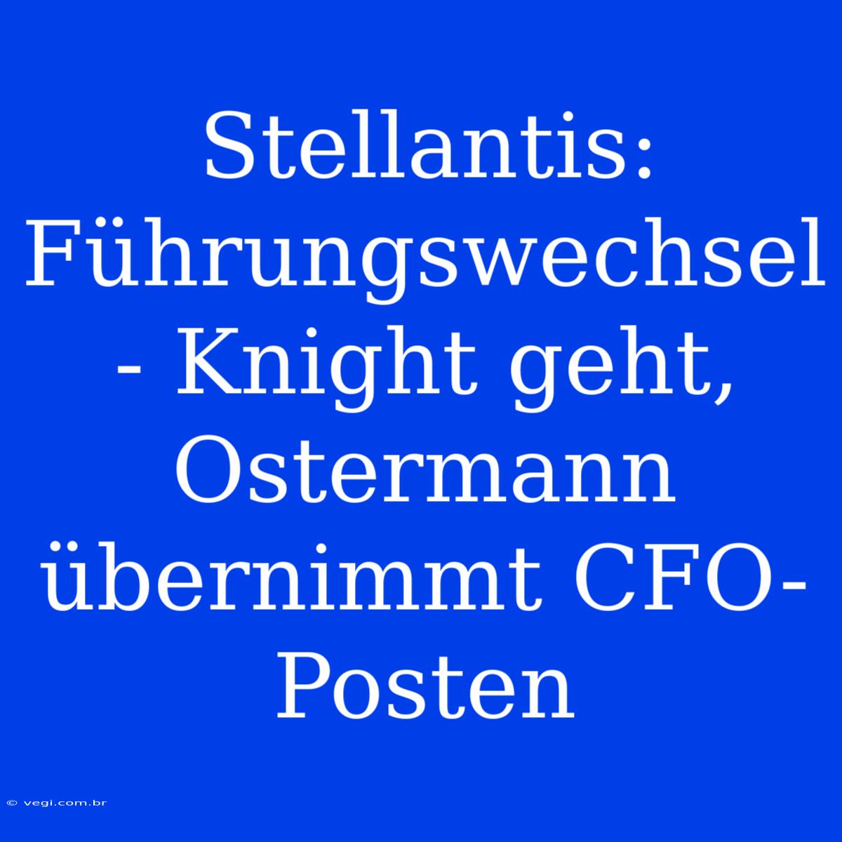 Stellantis: Führungswechsel - Knight Geht, Ostermann Übernimmt CFO-Posten