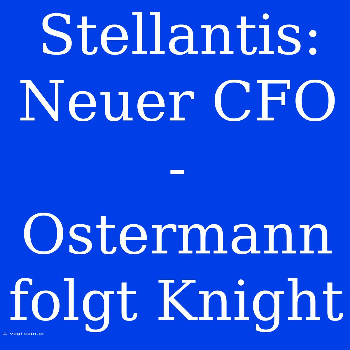 Stellantis: Neuer CFO - Ostermann Folgt Knight