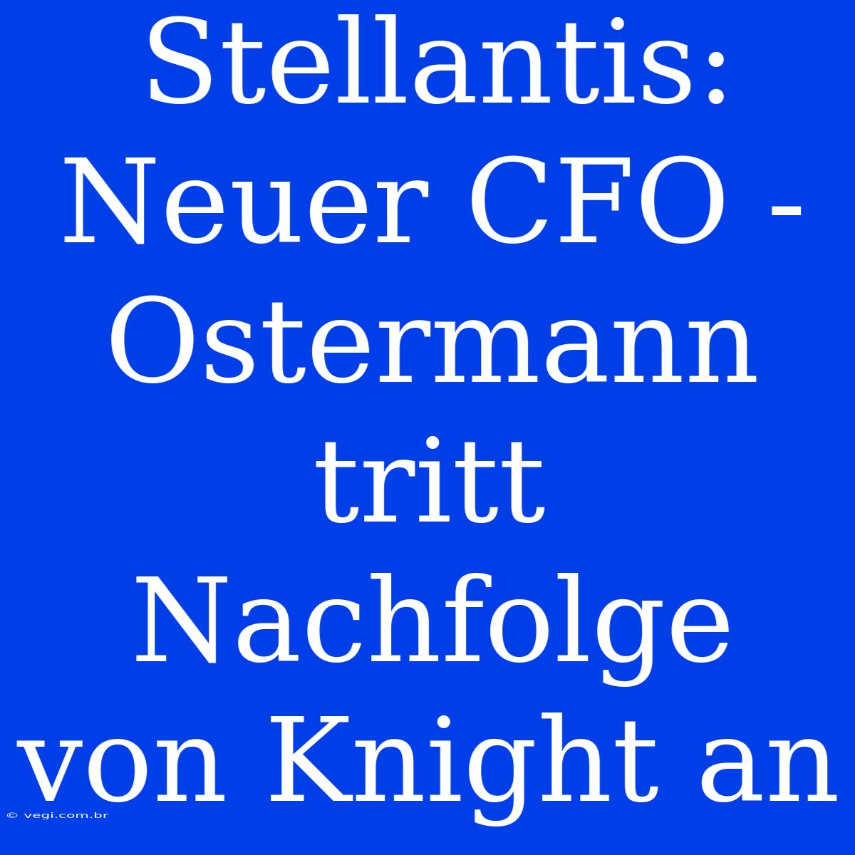 Stellantis: Neuer CFO - Ostermann Tritt Nachfolge Von Knight An