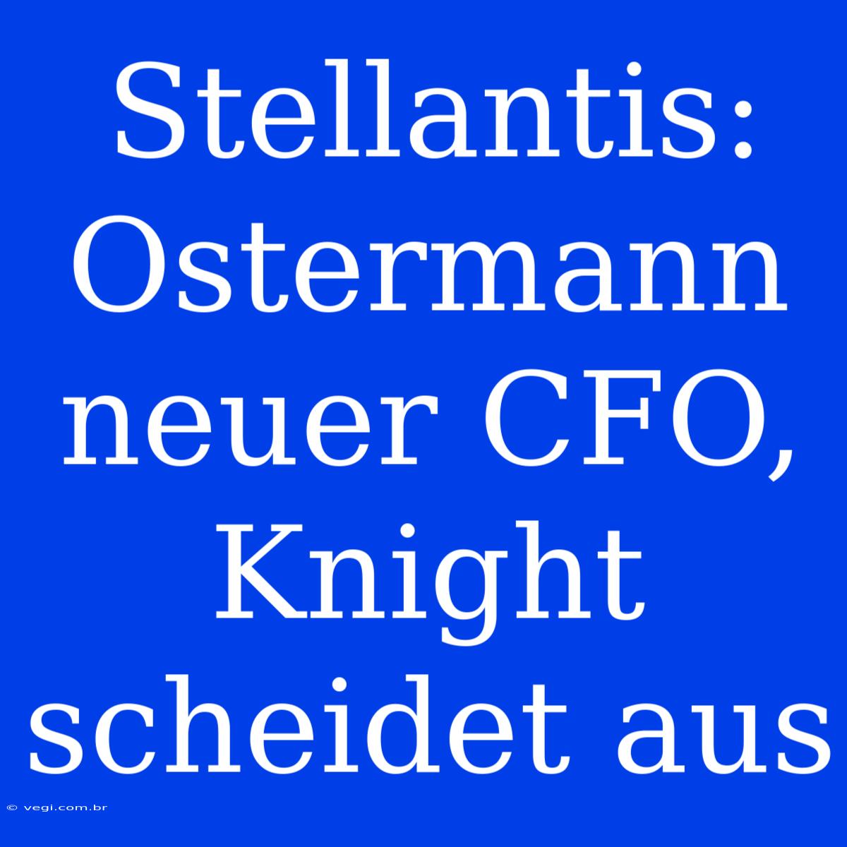 Stellantis: Ostermann Neuer CFO, Knight Scheidet Aus