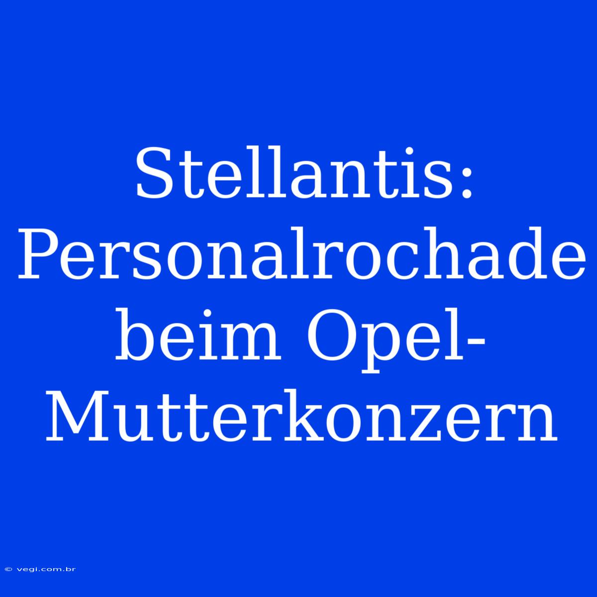 Stellantis: Personalrochade Beim Opel-Mutterkonzern