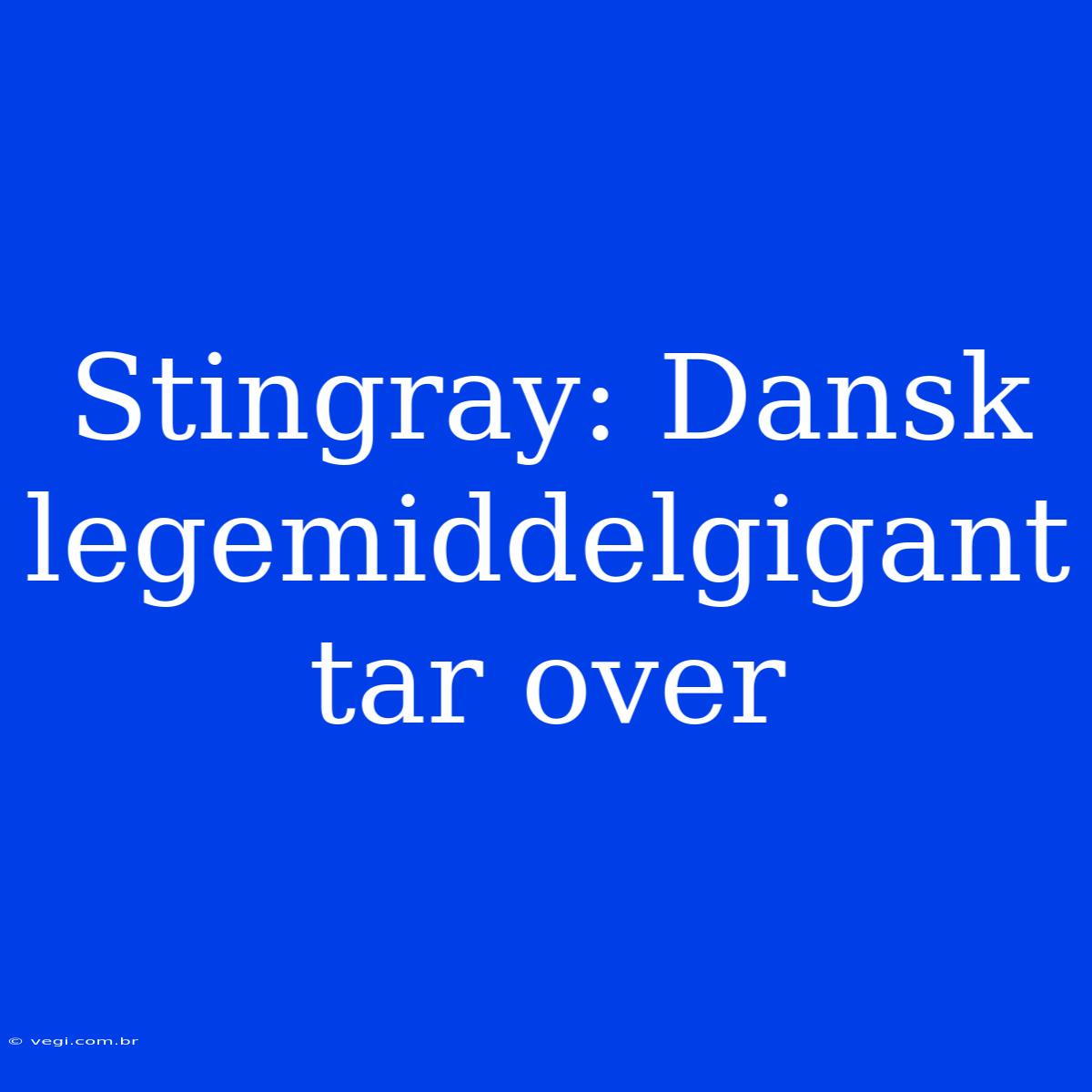 Stingray: Dansk Legemiddelgigant Tar Over