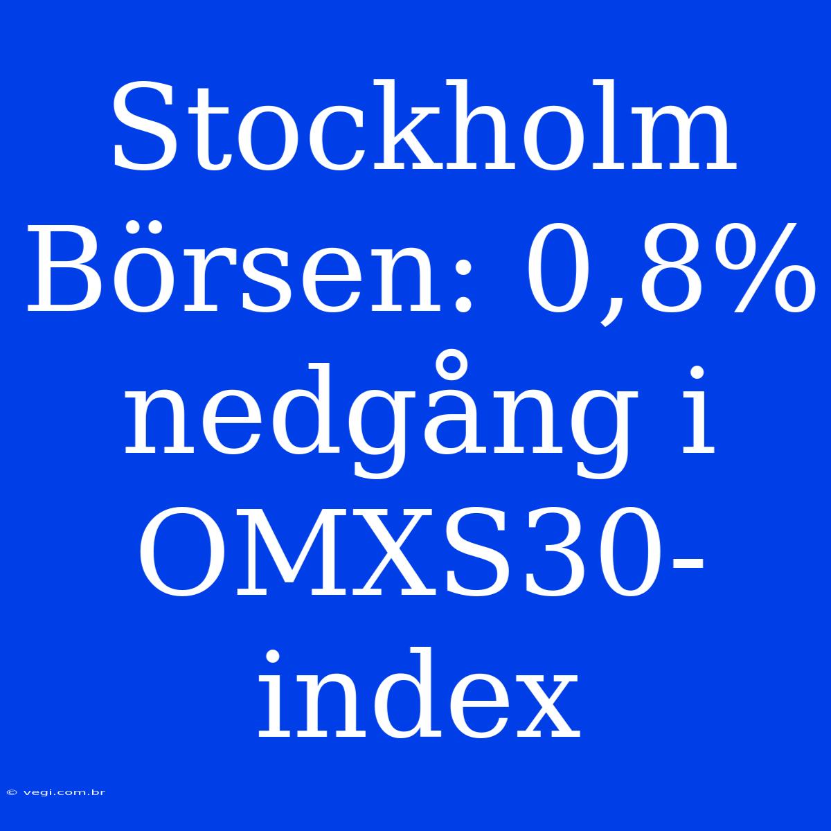 Stockholm Börsen: 0,8% Nedgång I OMXS30-index