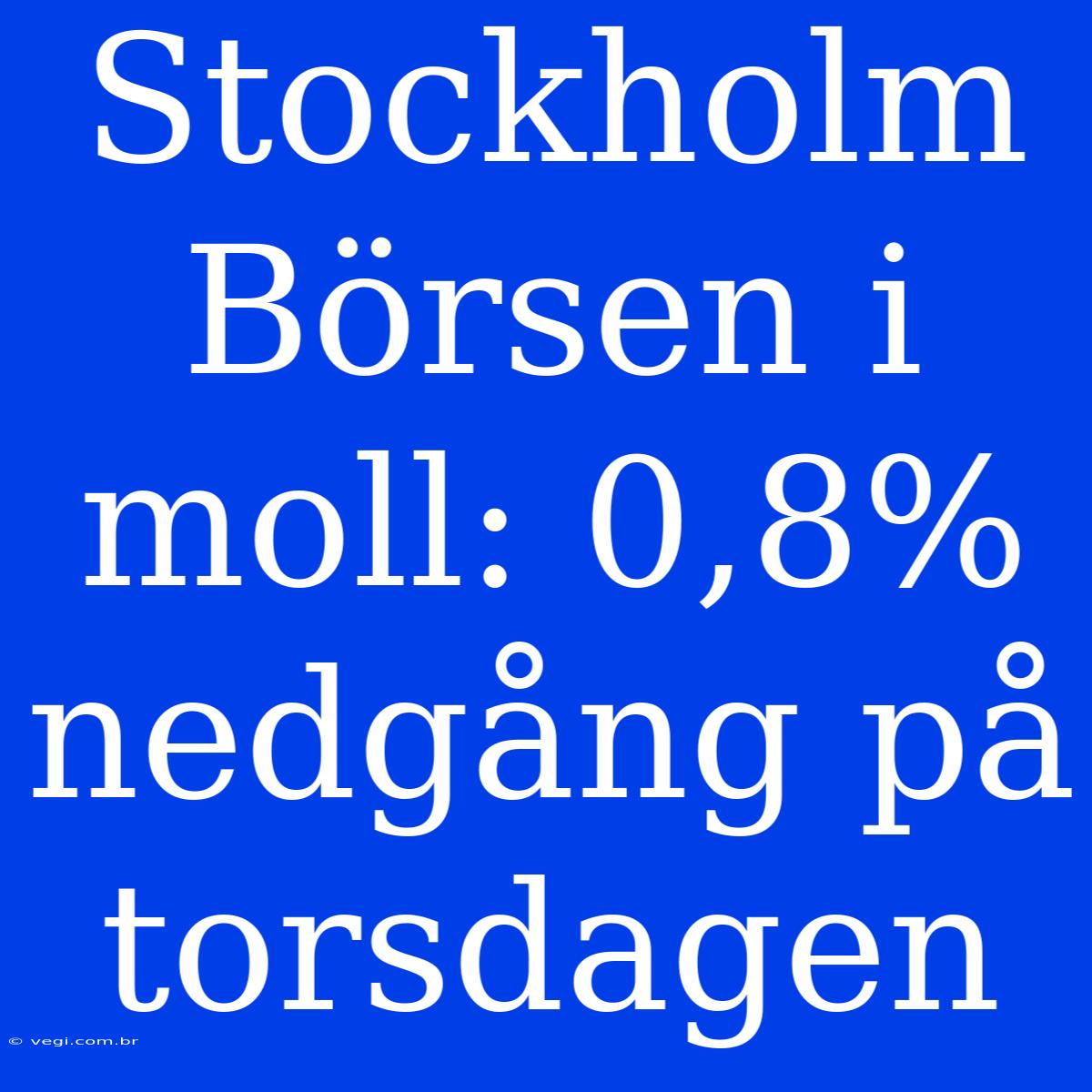 Stockholm Börsen I Moll: 0,8% Nedgång På Torsdagen