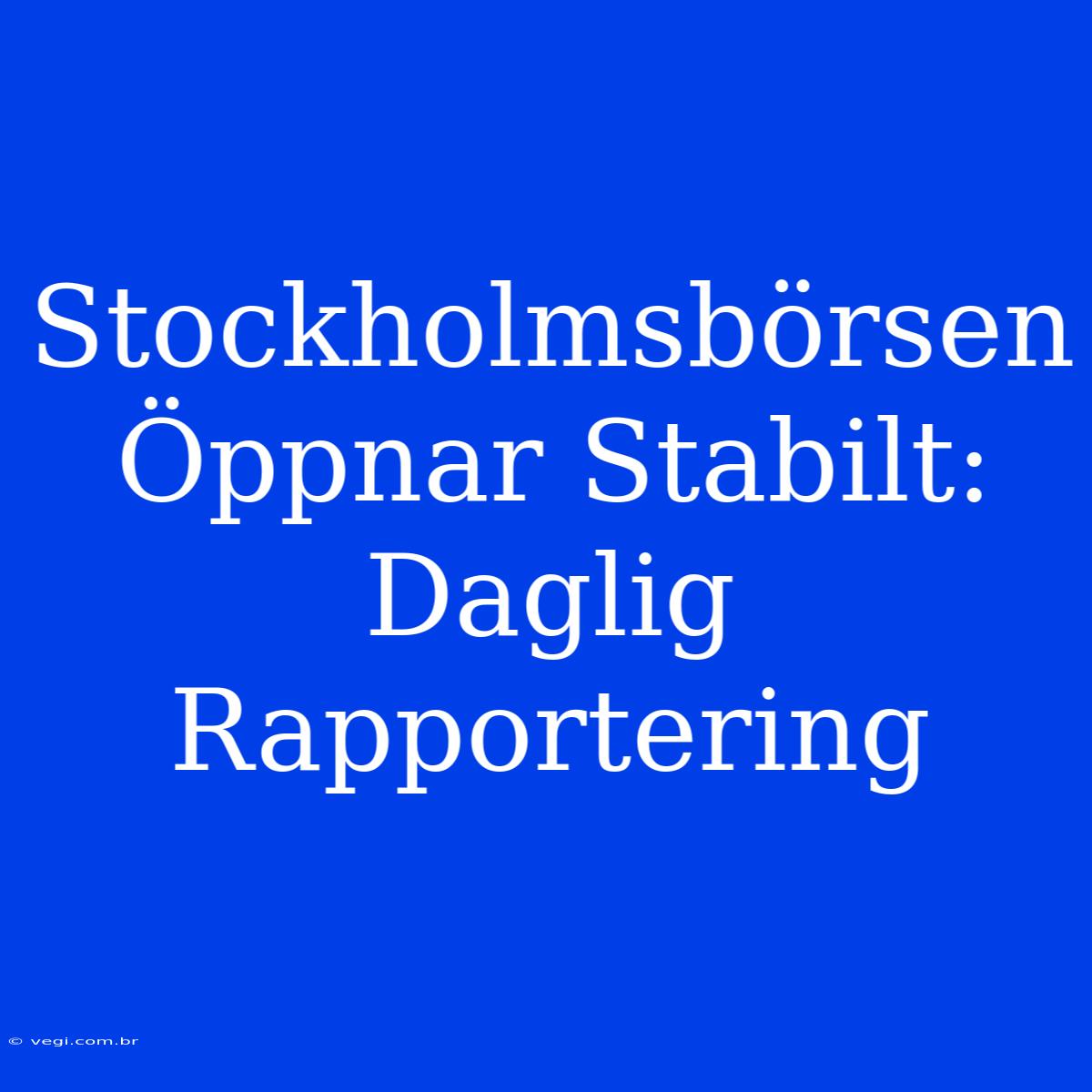 Stockholmsbörsen Öppnar Stabilt: Daglig Rapportering