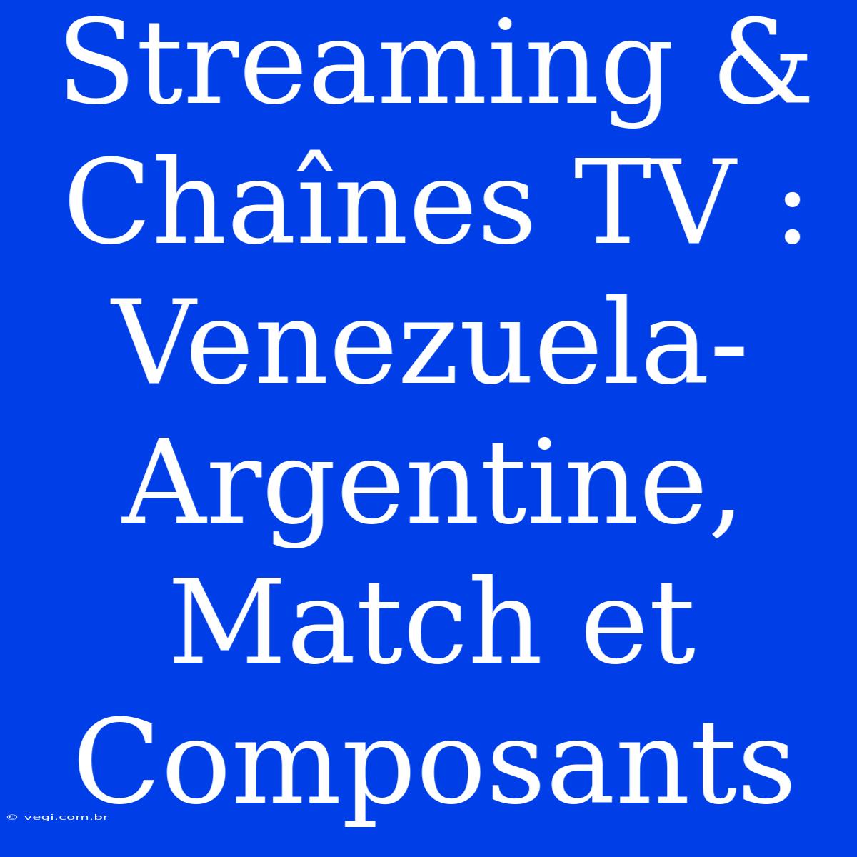 Streaming & Chaînes TV : Venezuela-Argentine, Match Et Composants 