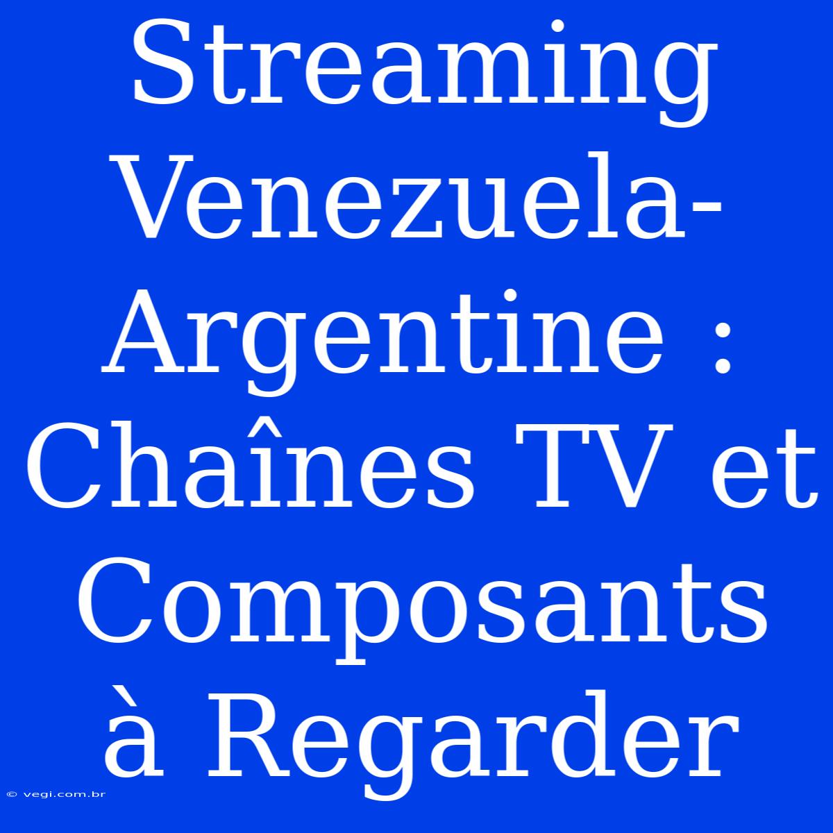 Streaming Venezuela-Argentine : Chaînes TV Et Composants À Regarder