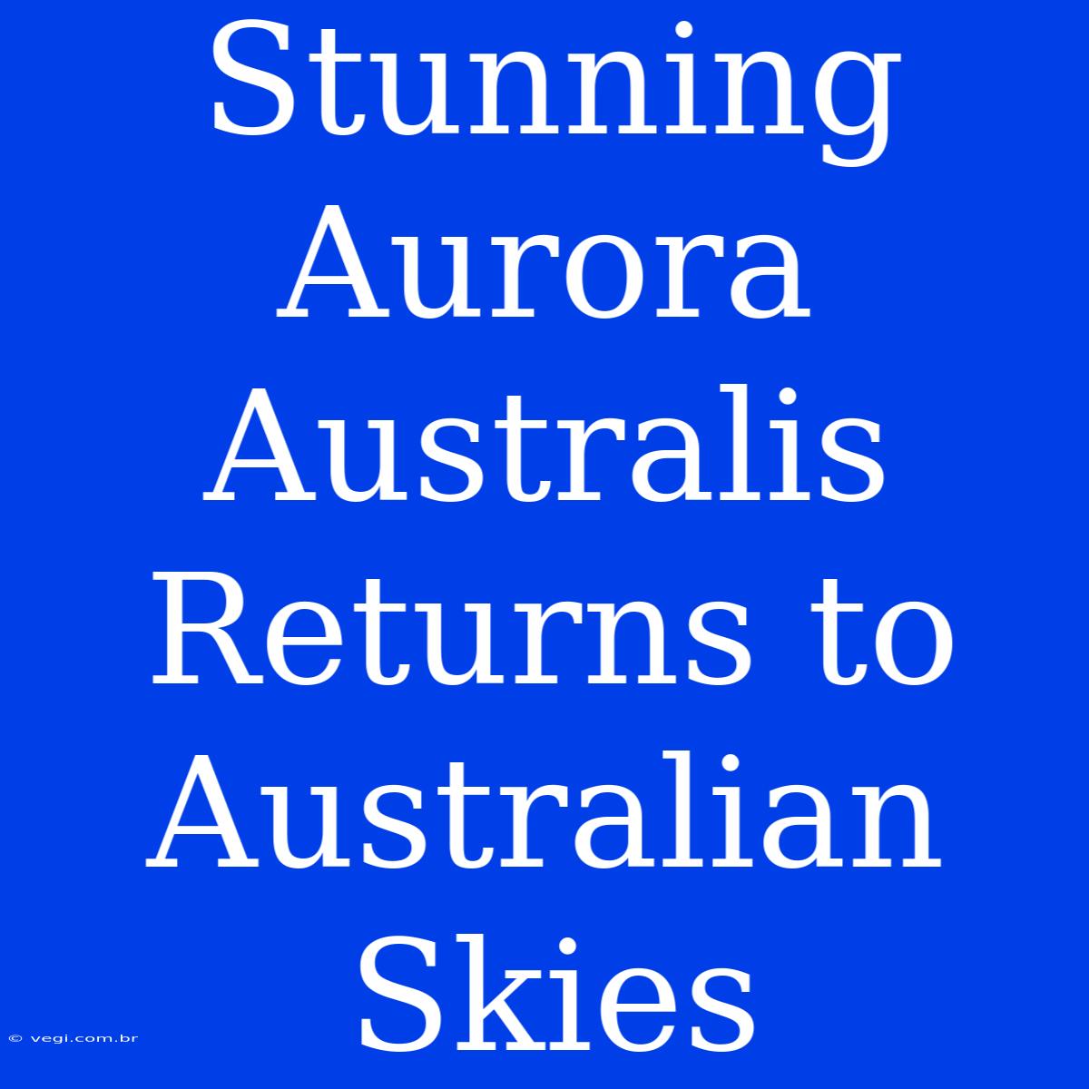 Stunning Aurora Australis Returns To Australian Skies