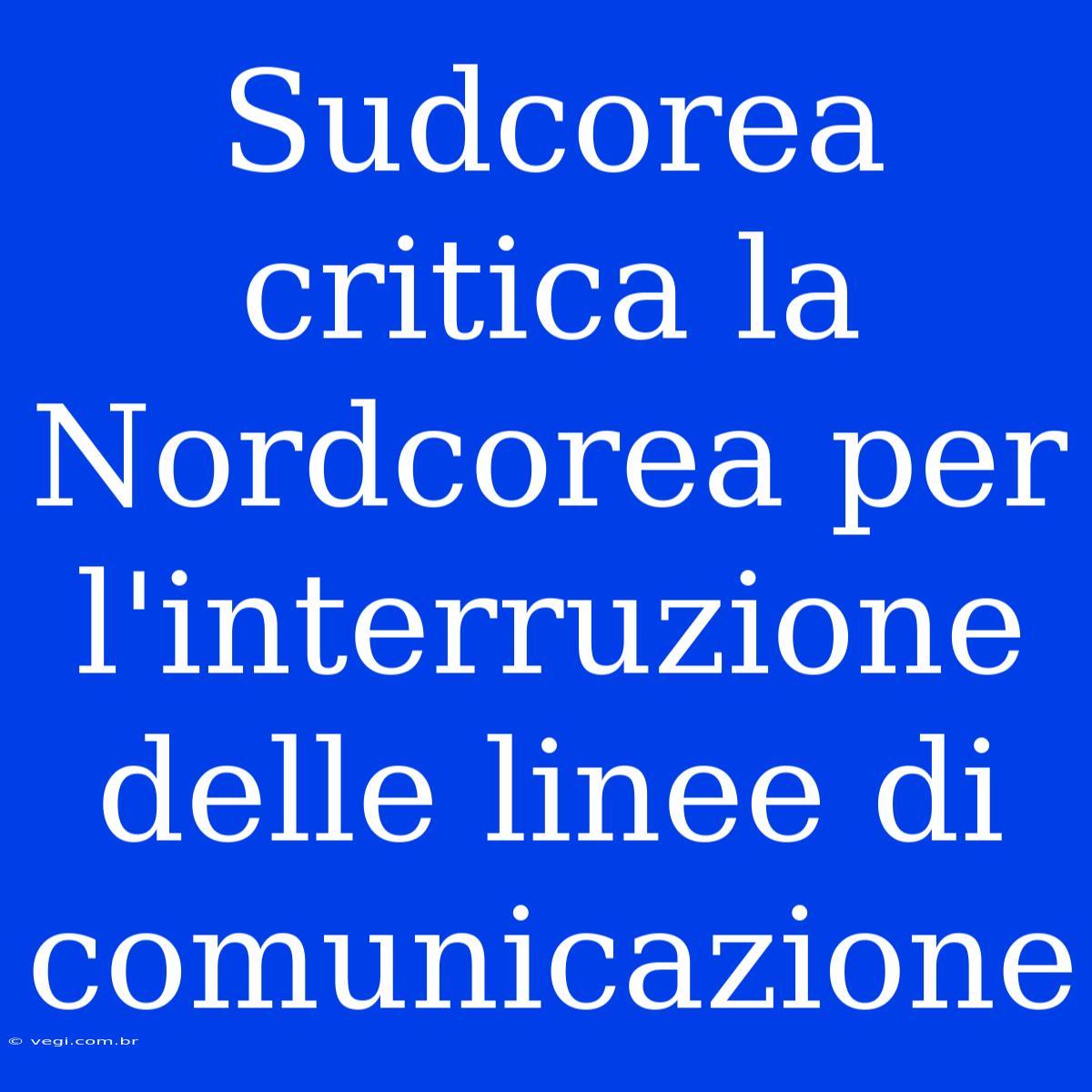 Sudcorea Critica La Nordcorea Per L'interruzione Delle Linee Di Comunicazione 