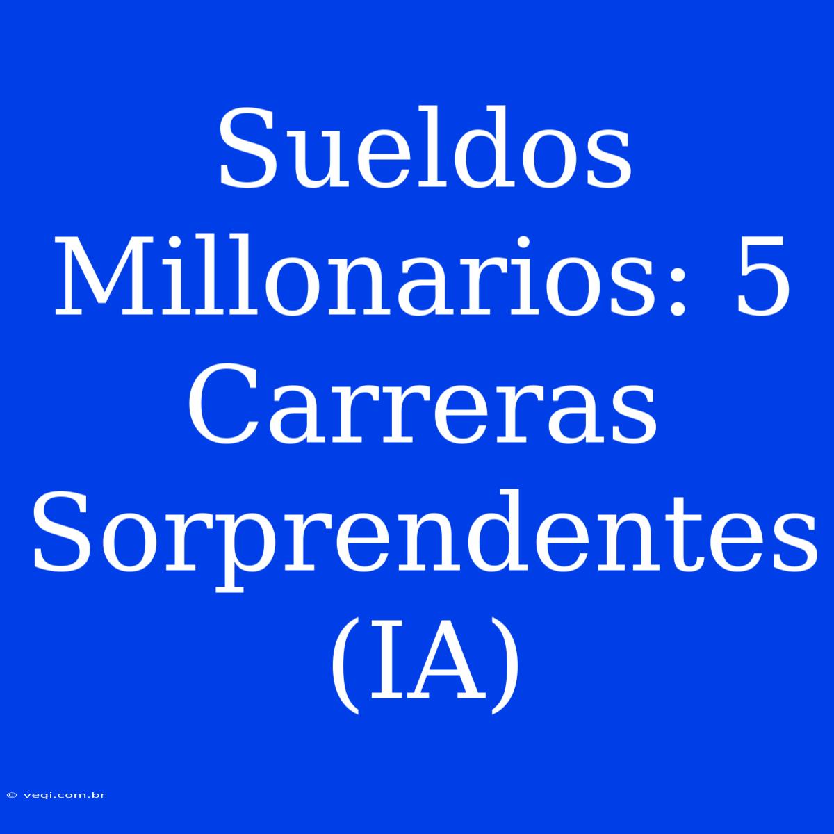 Sueldos Millonarios: 5 Carreras Sorprendentes (IA)