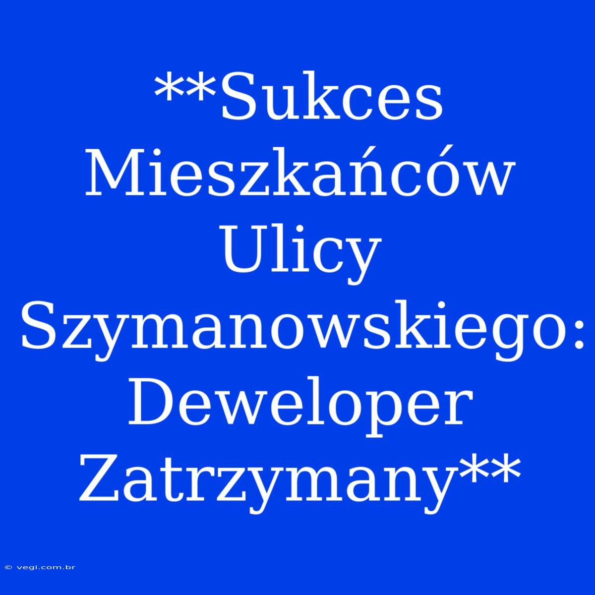 **Sukces Mieszkańców Ulicy Szymanowskiego: Deweloper Zatrzymany**