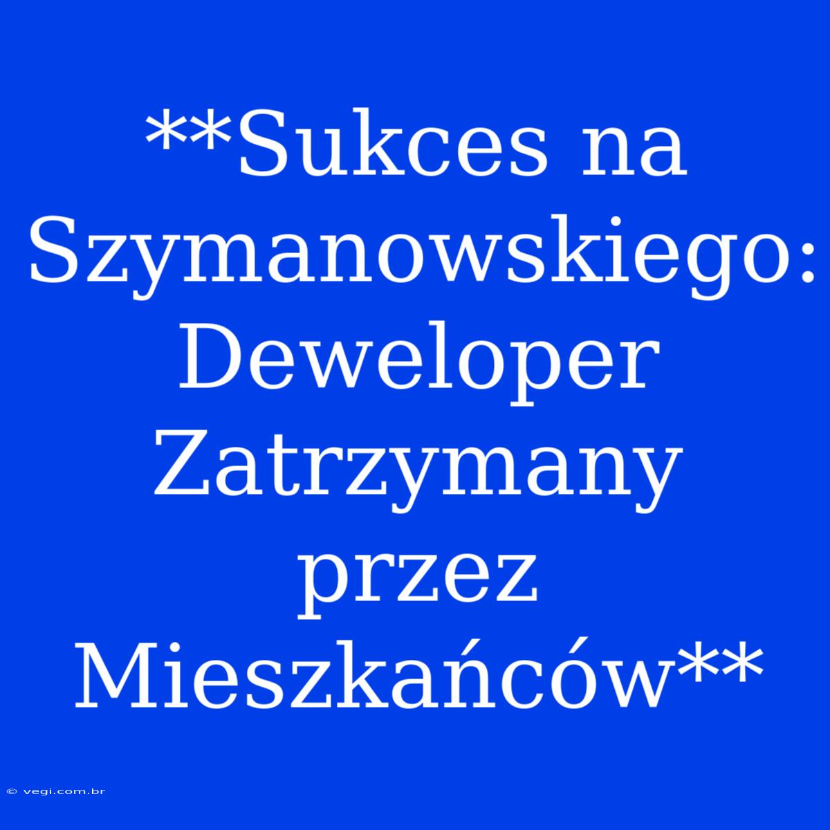 **Sukces Na Szymanowskiego: Deweloper Zatrzymany Przez Mieszkańców**