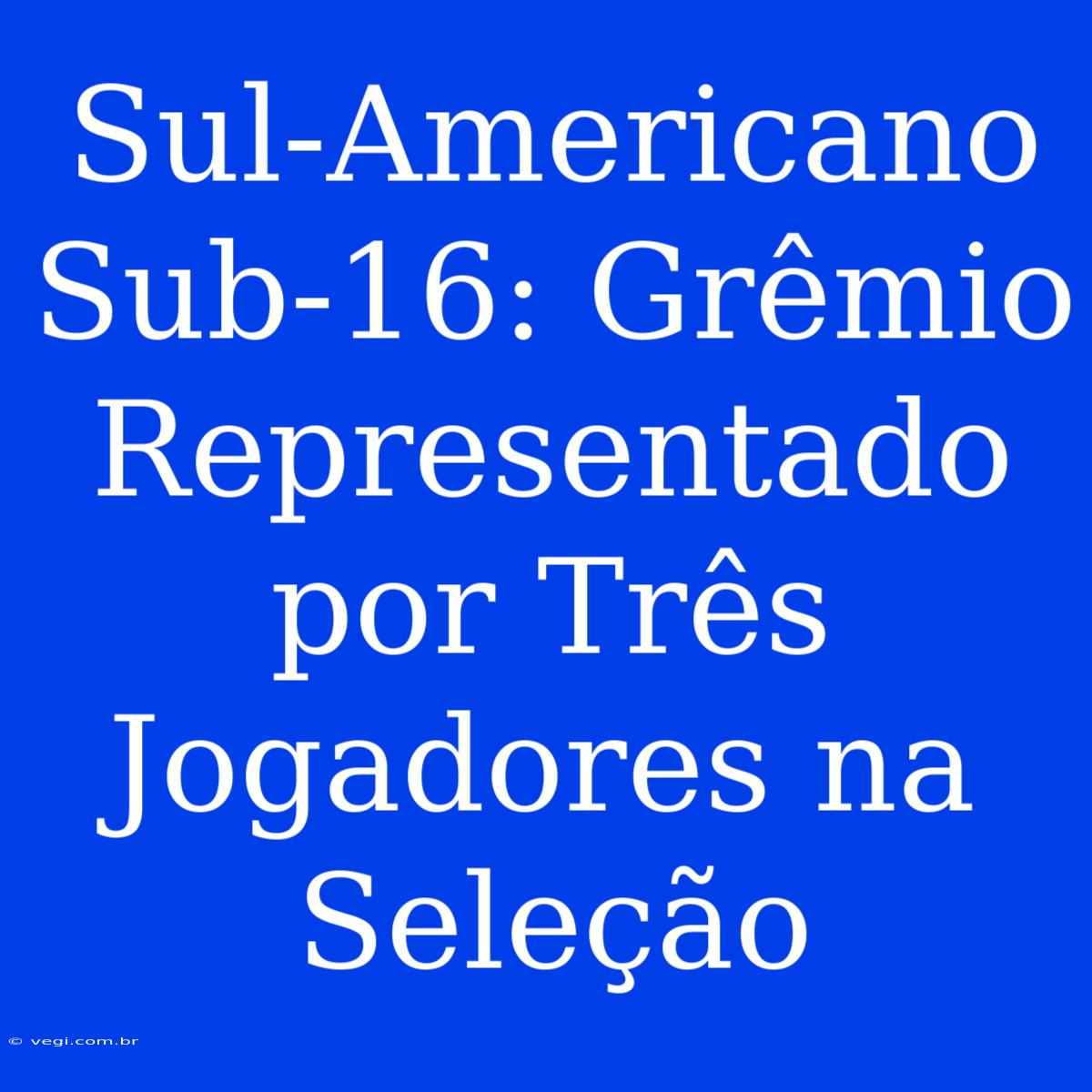 Sul-Americano Sub-16: Grêmio Representado Por Três Jogadores Na Seleção