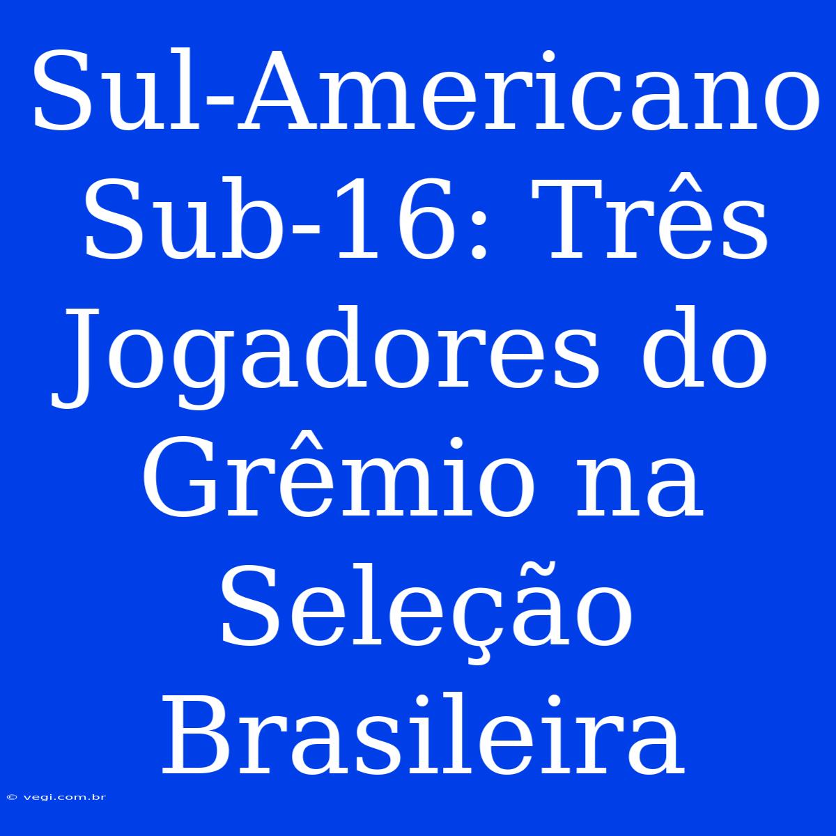 Sul-Americano Sub-16: Três Jogadores Do Grêmio Na Seleção Brasileira