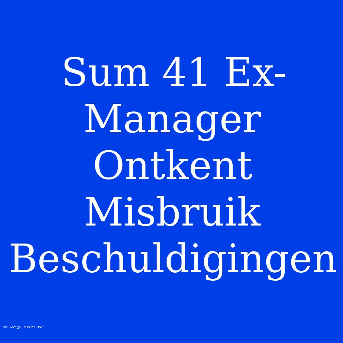 Sum 41 Ex-Manager Ontkent Misbruik Beschuldigingen 