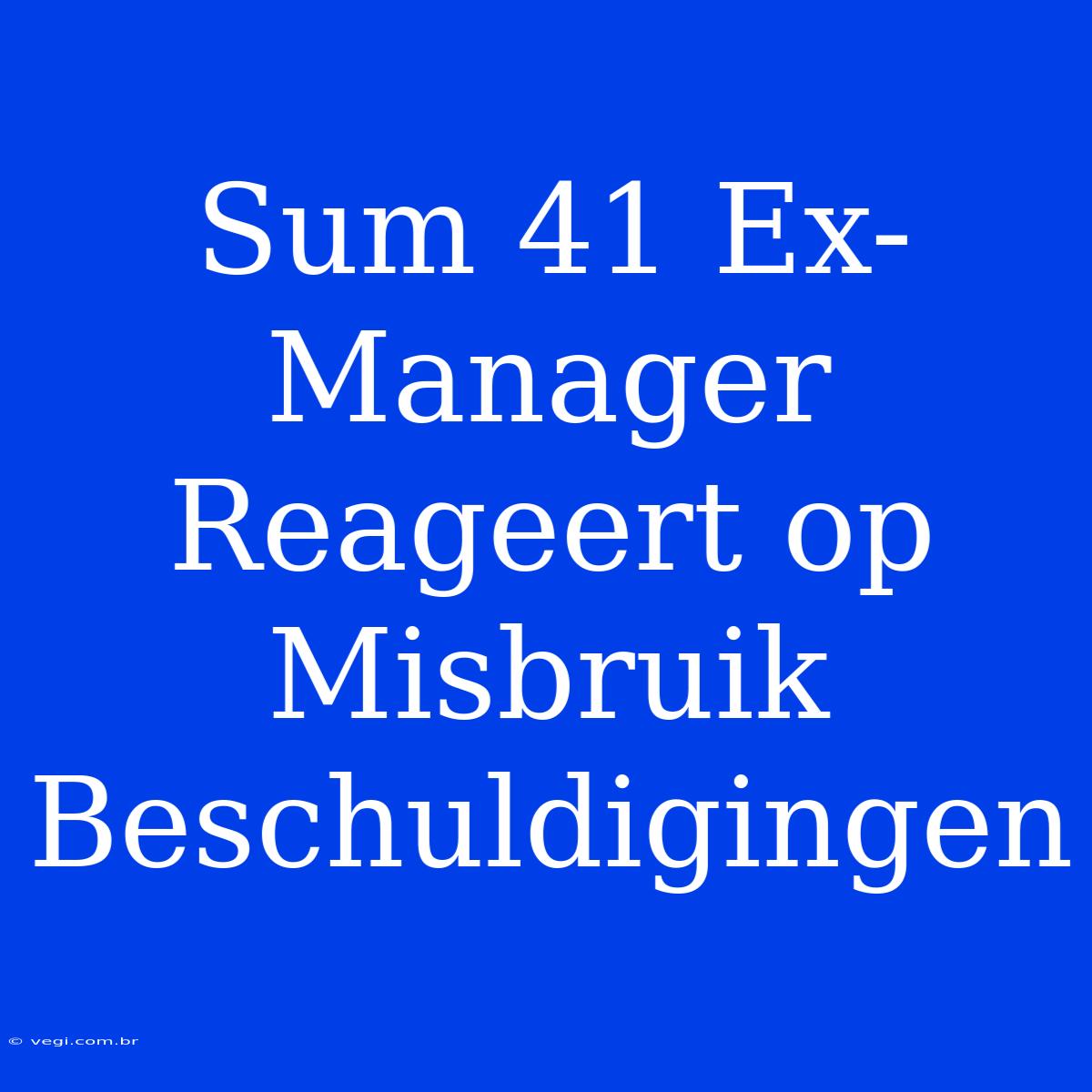 Sum 41 Ex-Manager Reageert Op Misbruik Beschuldigingen