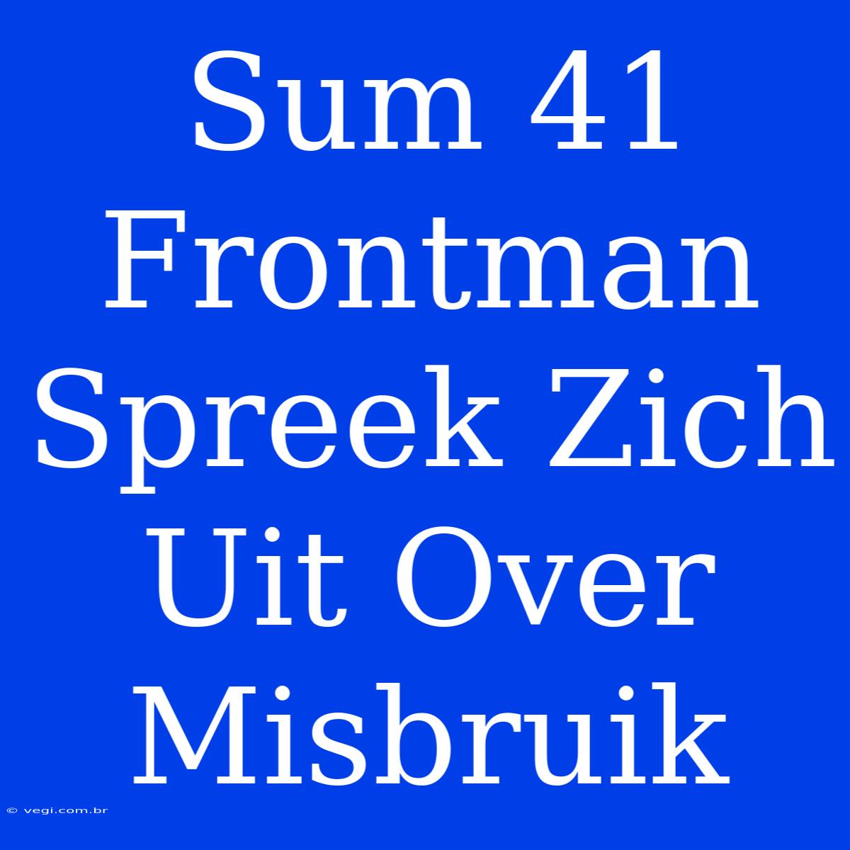 Sum 41 Frontman Spreek Zich Uit Over Misbruik