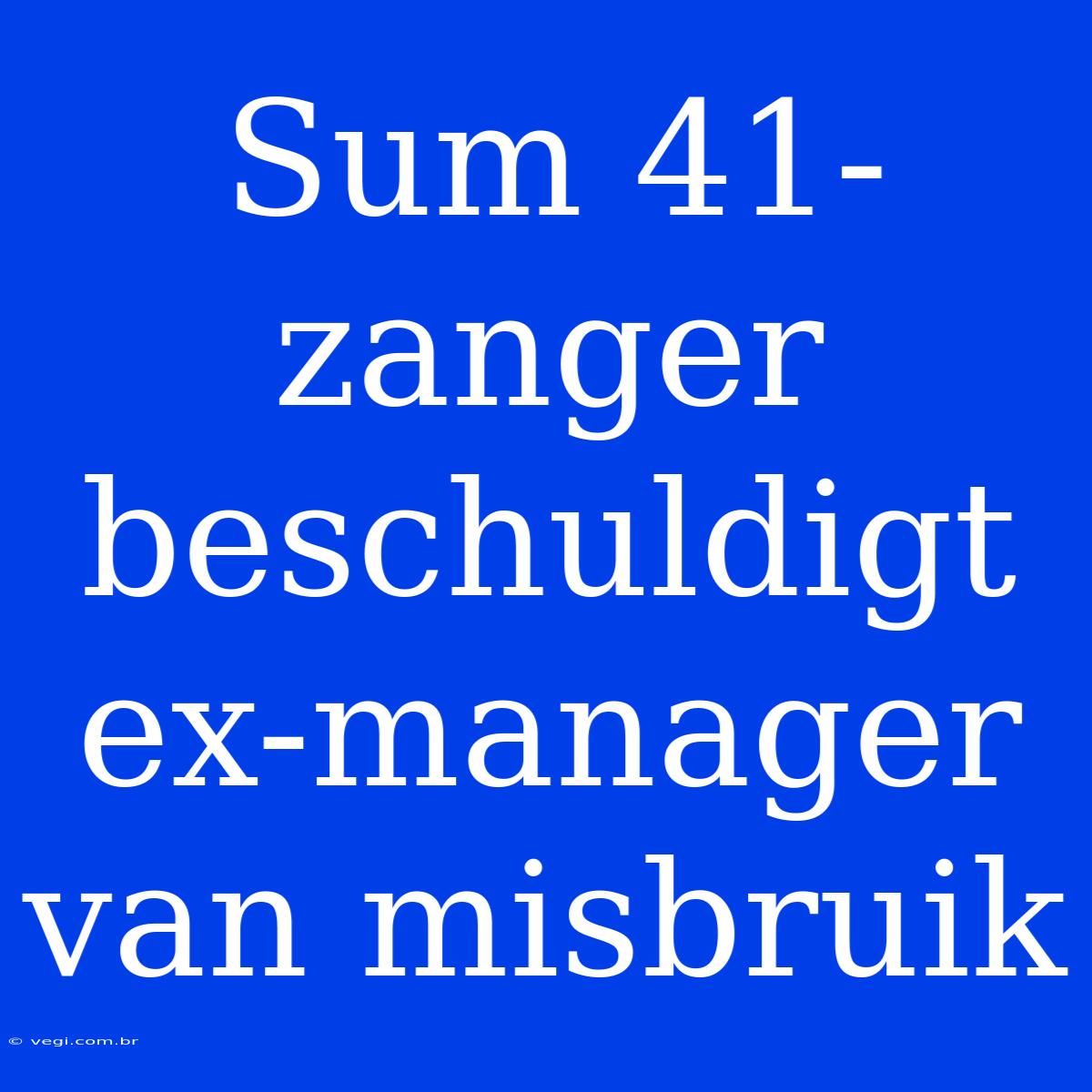 Sum 41-zanger Beschuldigt Ex-manager Van Misbruik