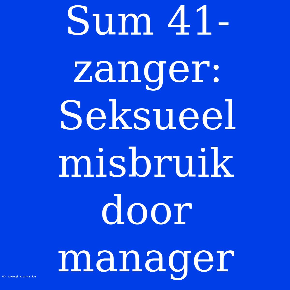 Sum 41-zanger: Seksueel Misbruik Door Manager