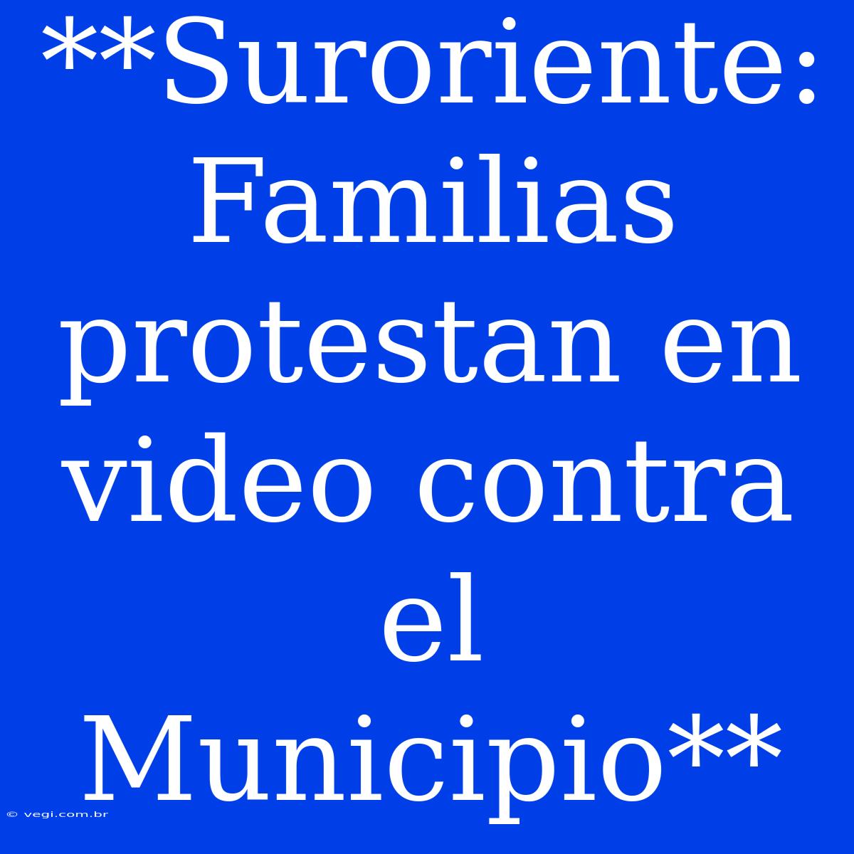 **Suroriente: Familias Protestan En Video Contra El Municipio** 