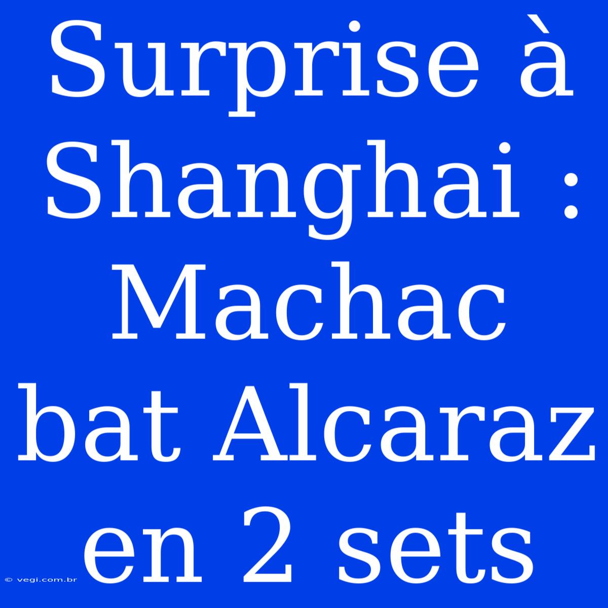 Surprise À Shanghai : Machac Bat Alcaraz En 2 Sets 