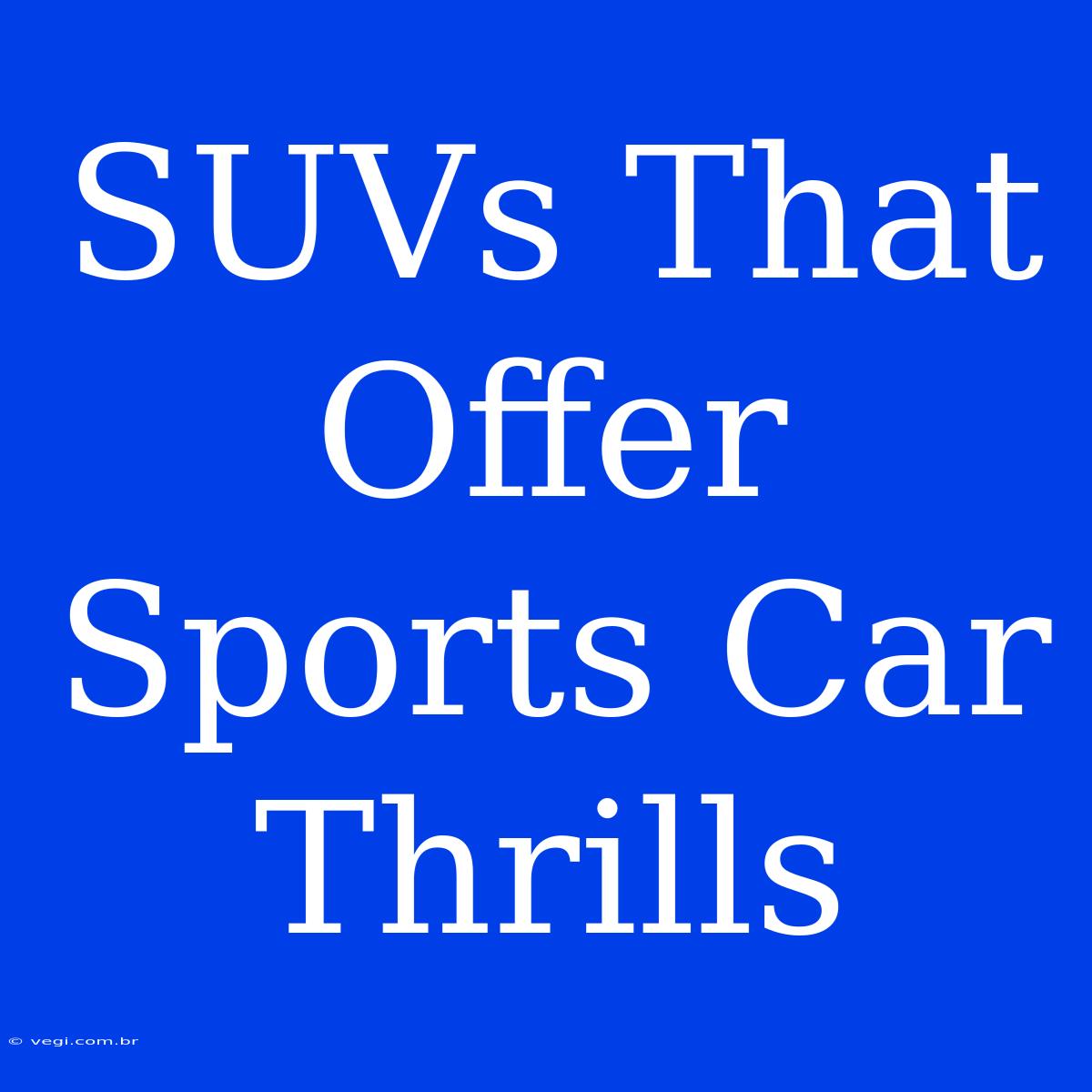 SUVs That Offer Sports Car Thrills