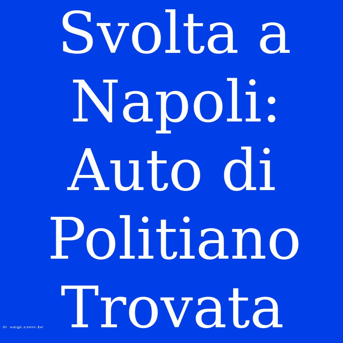 Svolta A Napoli: Auto Di Politiano Trovata