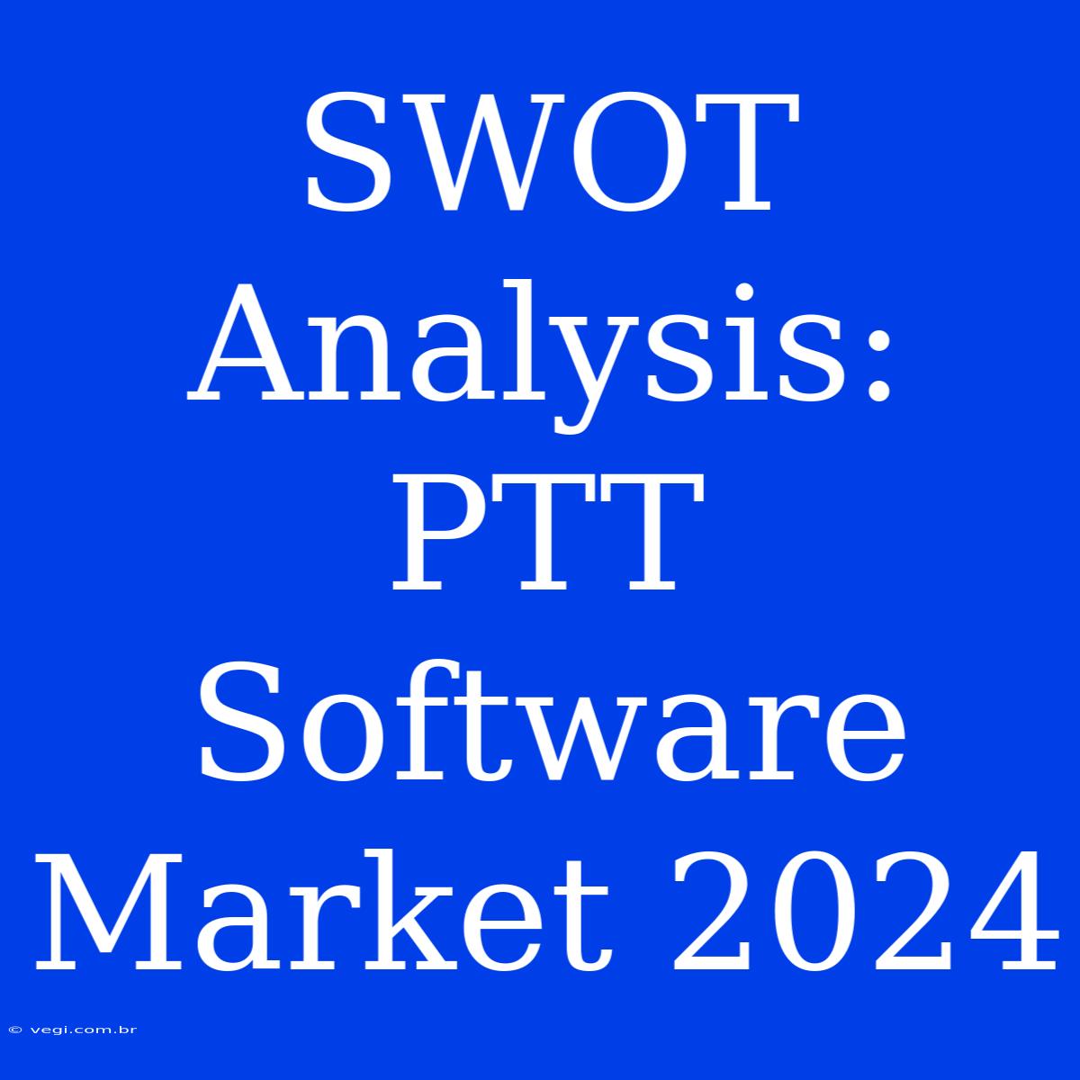 SWOT Analysis: PTT Software Market 2024