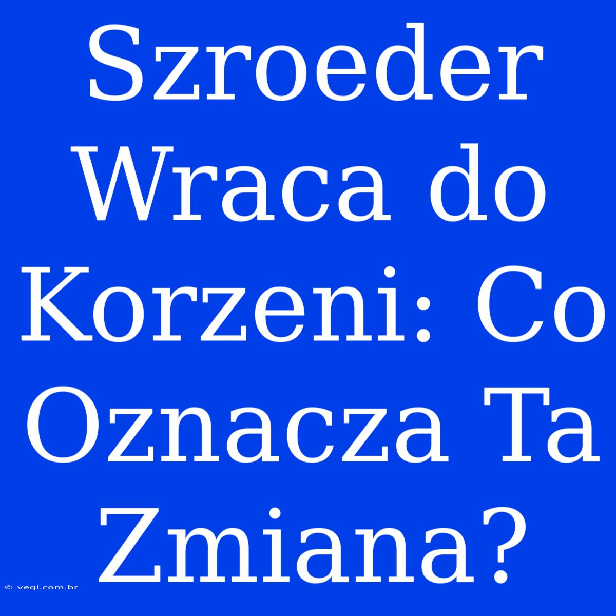 Szroeder Wraca Do Korzeni: Co Oznacza Ta Zmiana?