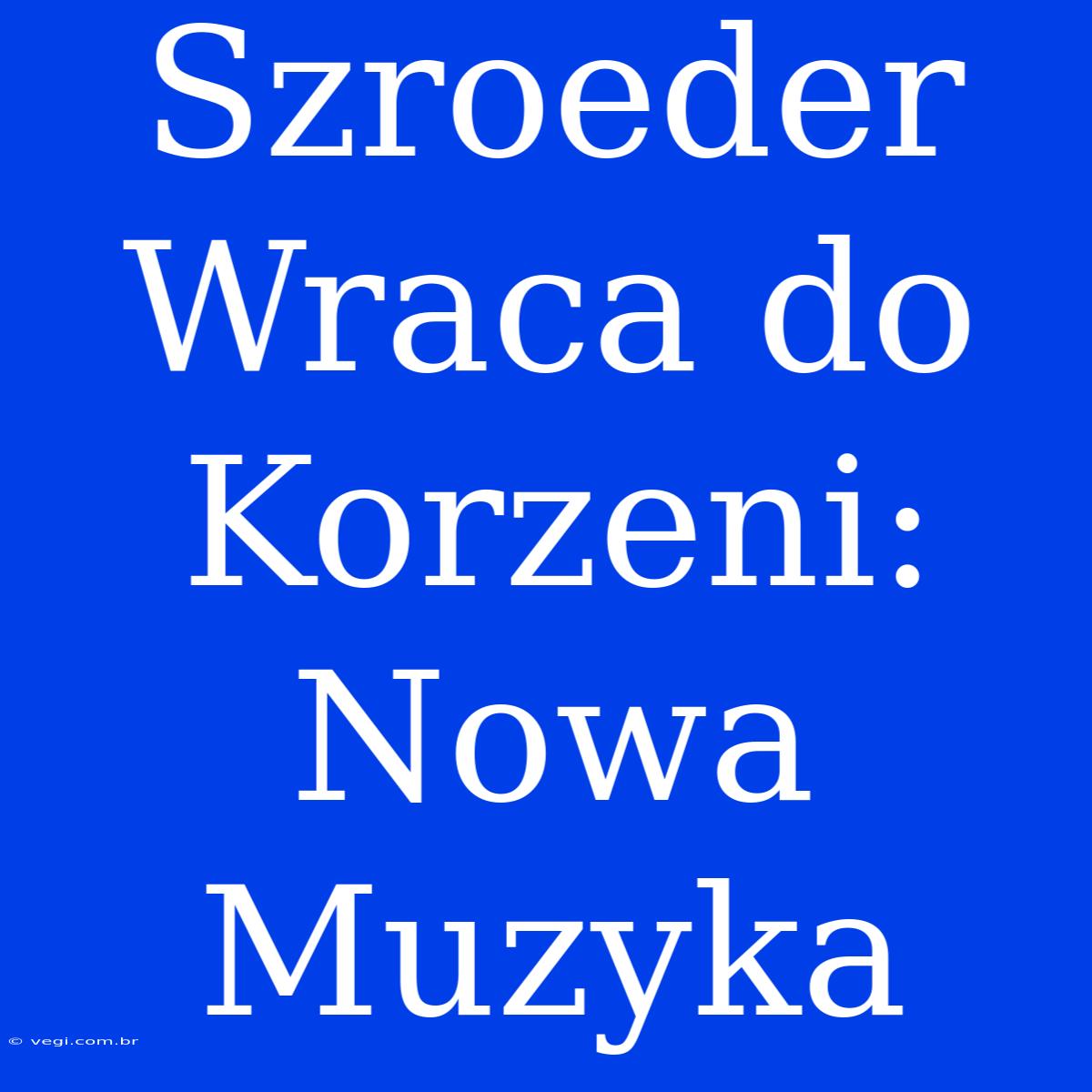 Szroeder Wraca Do Korzeni: Nowa Muzyka